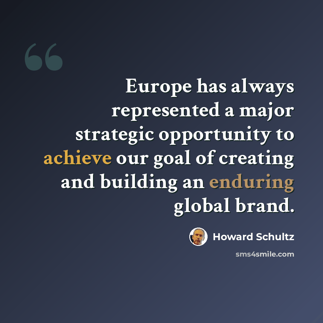 “Europe has always represented a major strategic opportunity to achieve our goal of creating and building an enduring global brand.” quote by Howard Schultz