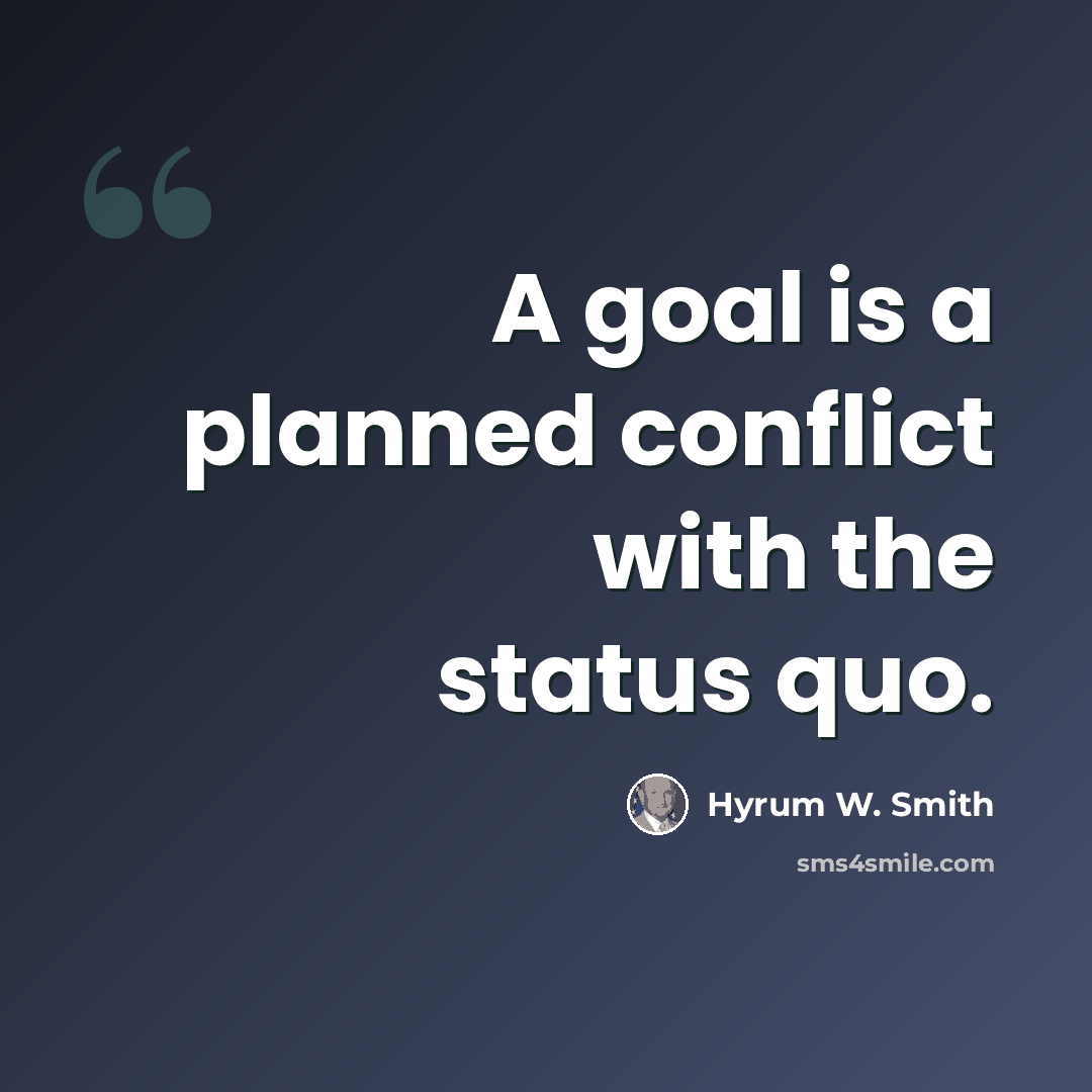 “A goal is a planned conflict with the status quo.” quote by Hyrum W. Smith