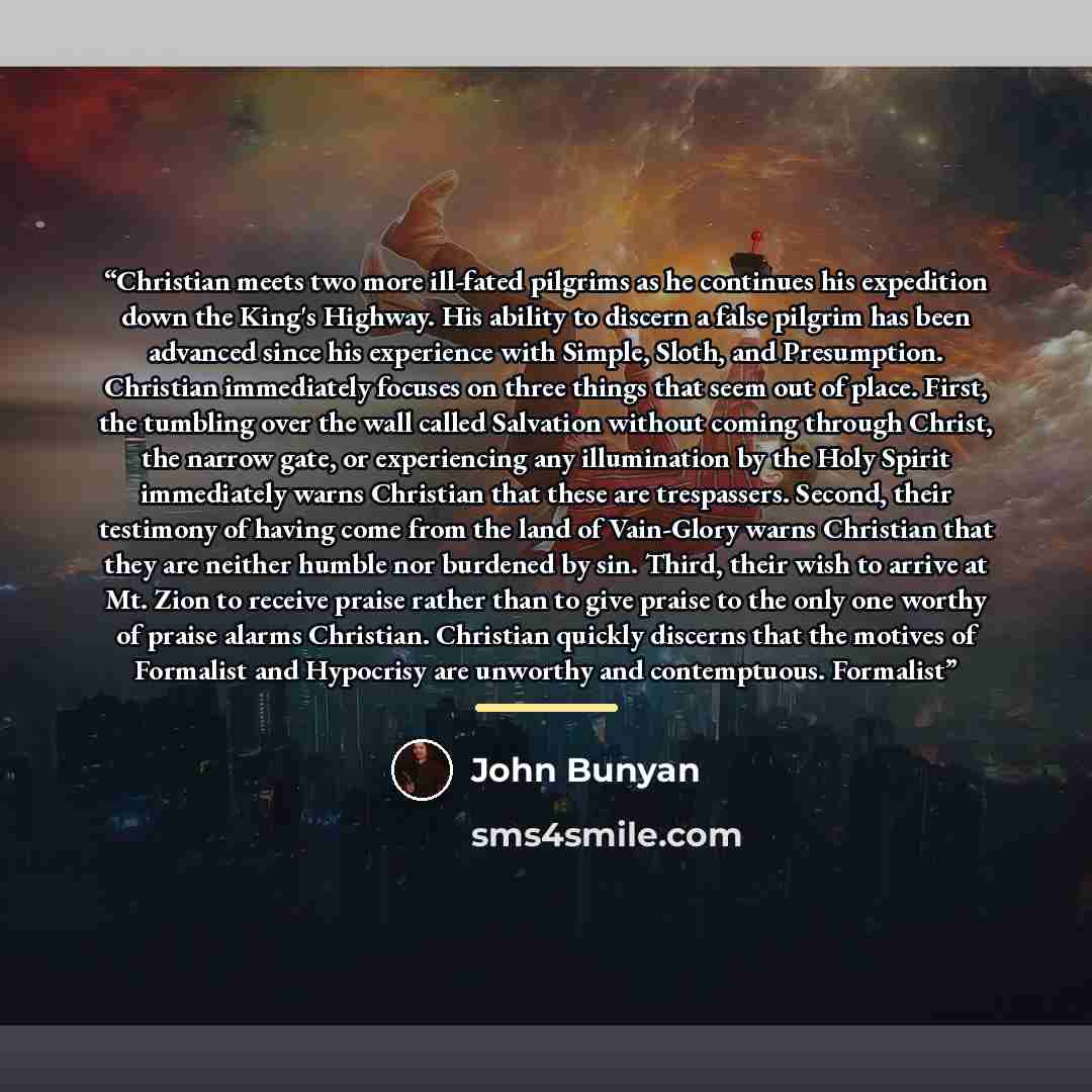 “Christian meets two more ill-fated pilgrims as he continues his expedition down the King's Highway. His ability to discern a false pilgrim has been advanced since his experience with Simple, Sloth, and Presumption. Christian immediately focuses on three things that seem out of place. First, the…” quote by John Bunyan