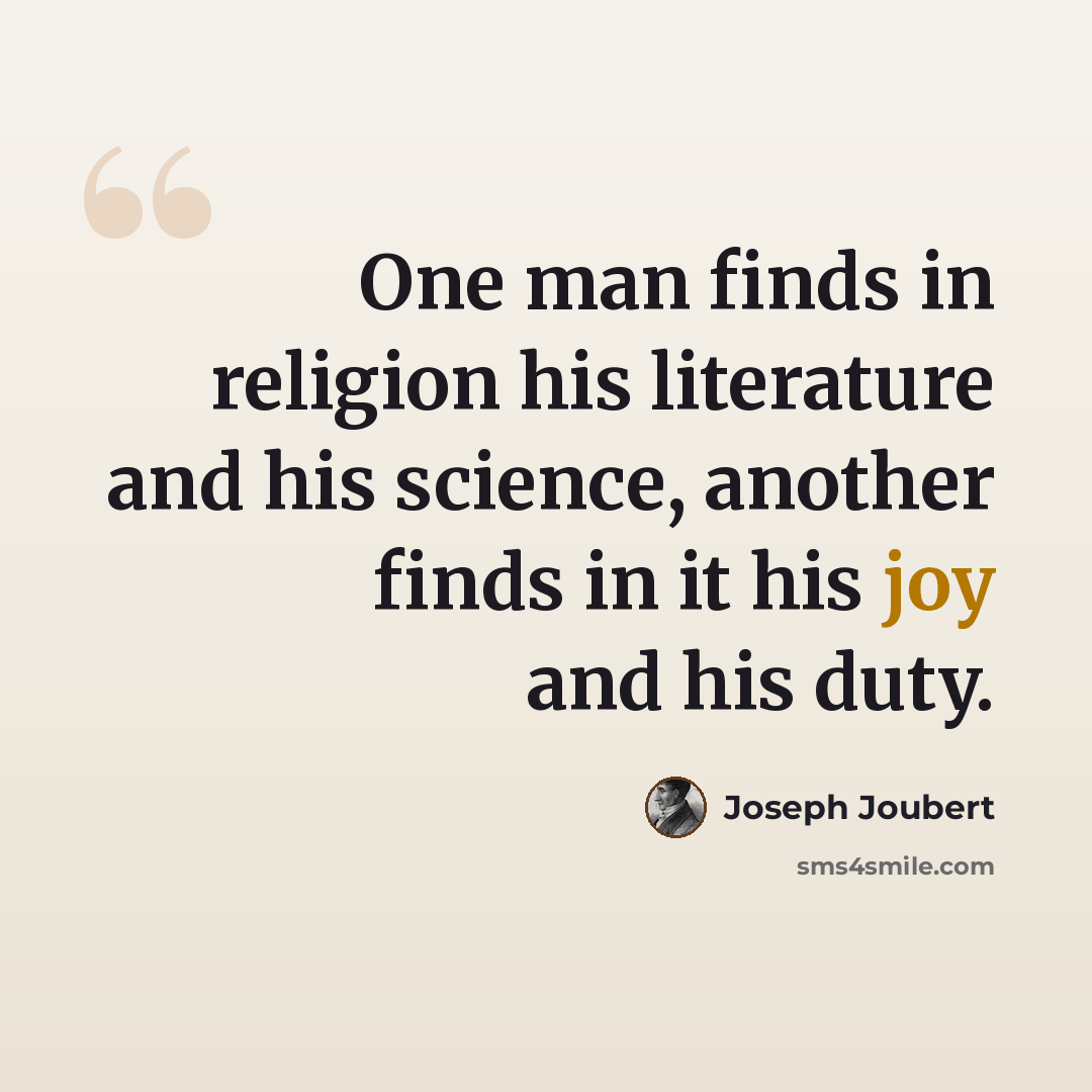 “One man finds in religion his literature and his science, another finds in it his joy and his duty.” quote by Joseph Joubert