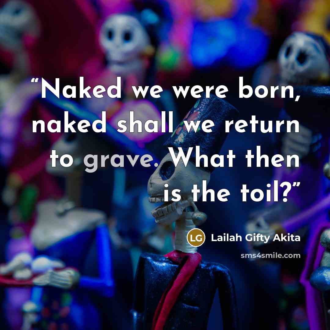 “Naked we were born, naked shall we return to grave. What then is the toil?” quote by Lailah Gifty Akita