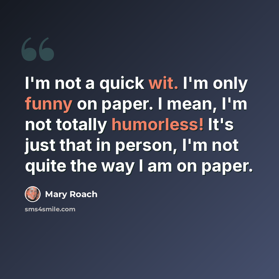“I'm not a quick wit. I'm only funny on paper. I mean, I'm not totally humorless! It's just that in person, I'm not quite the way I am on paper.” quote by Mary Roach