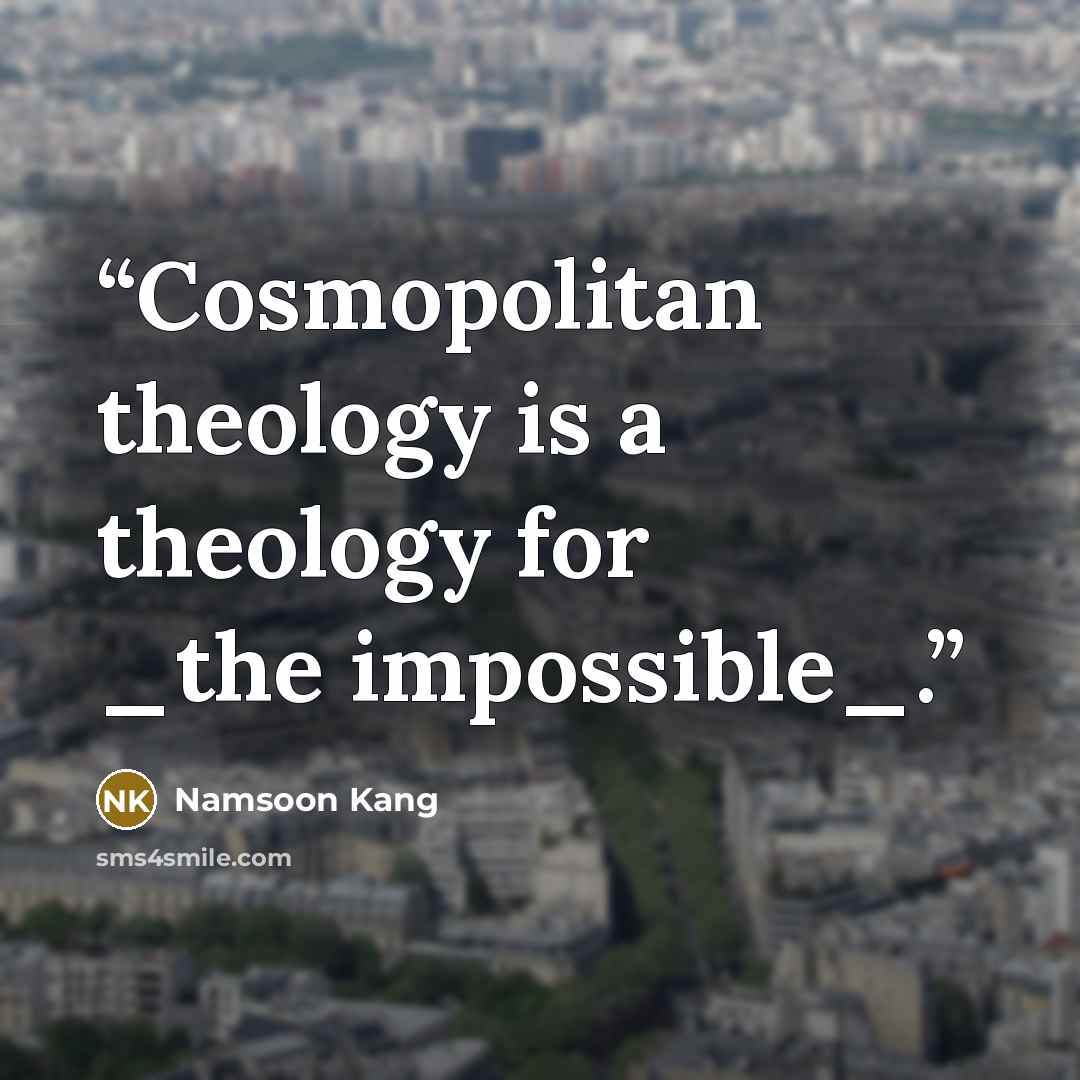 “Cosmopolitan theology is a theology for _the impossible_.” quote by Namsoon Kang
