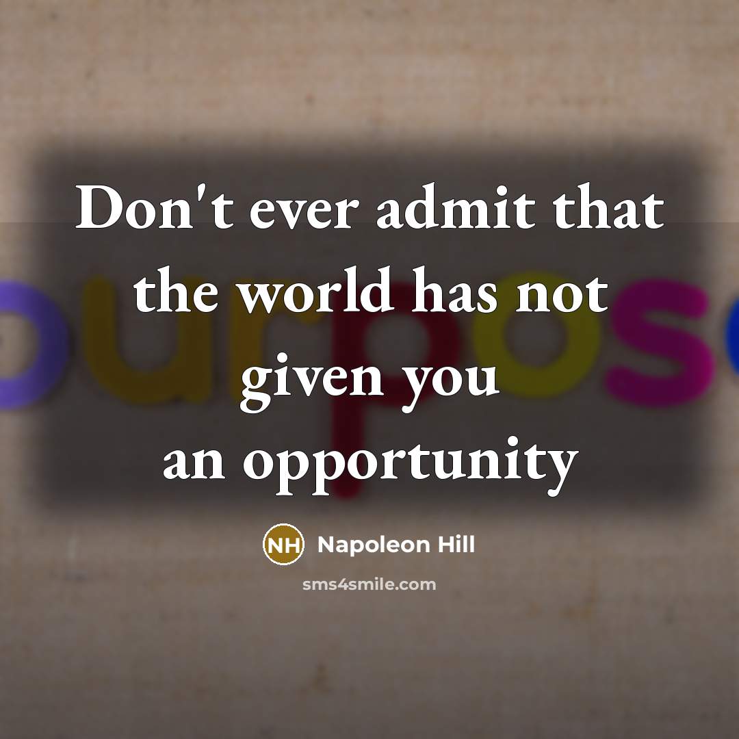 “Don't ever admit that the world has not given you an opportunity” quote by Napoleon Hill