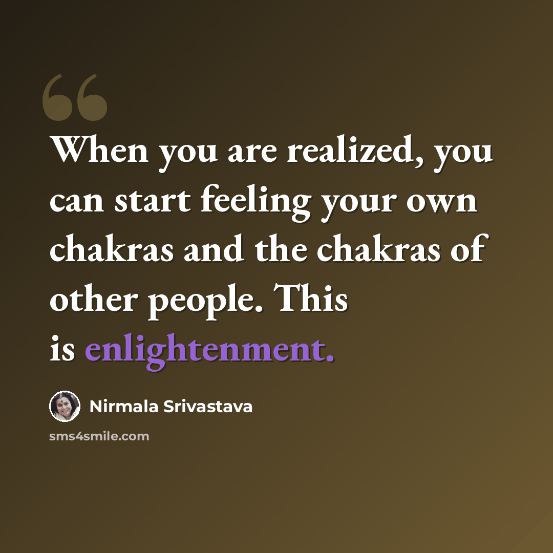 “When you are realized, you can start feeling your own chakras and the chakras of other people. This is enlightenment.” quote by Nirmala Srivastava