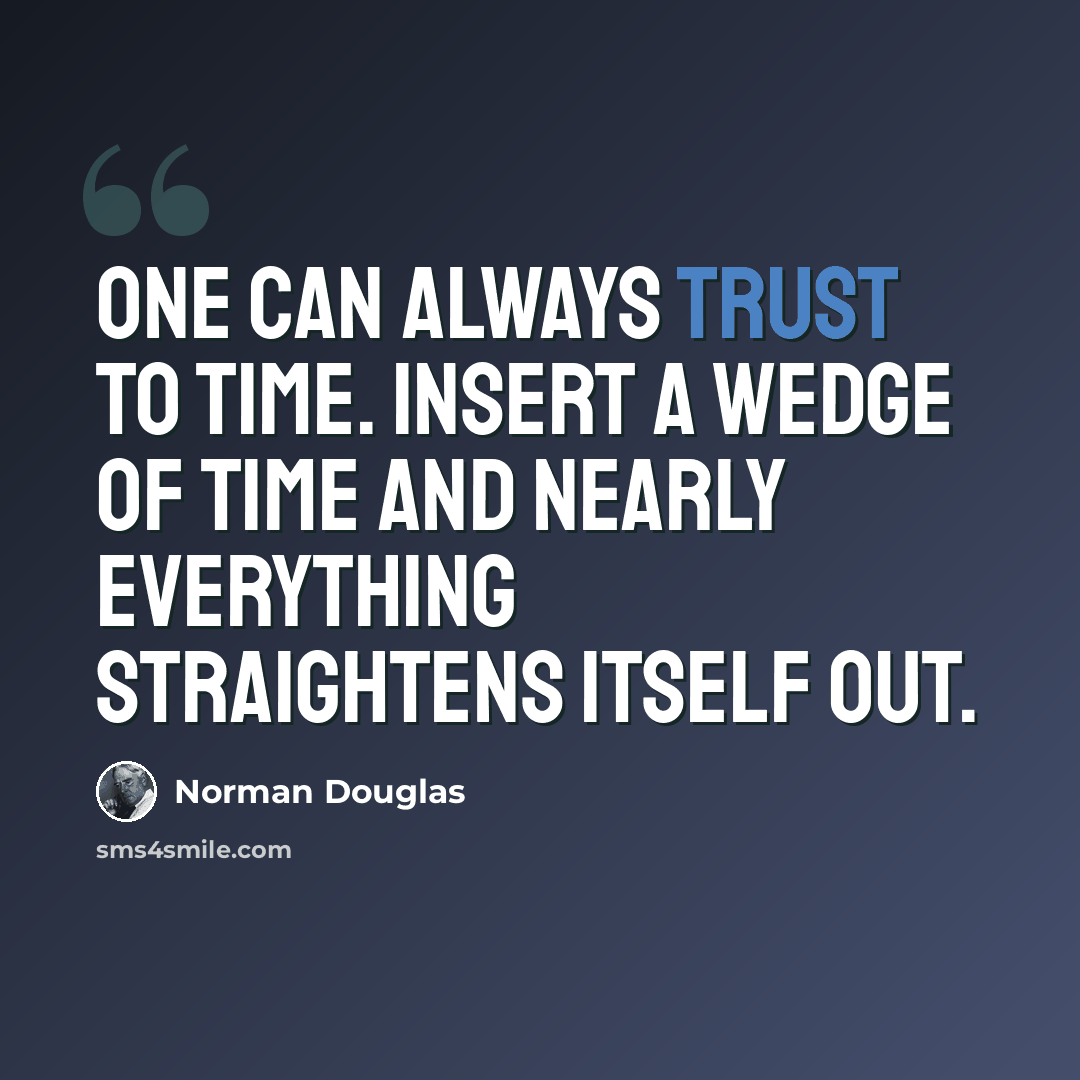 “One can always trust to time. Insert a wedge of time and nearly everything straightens itself out.” quote by Norman Douglas