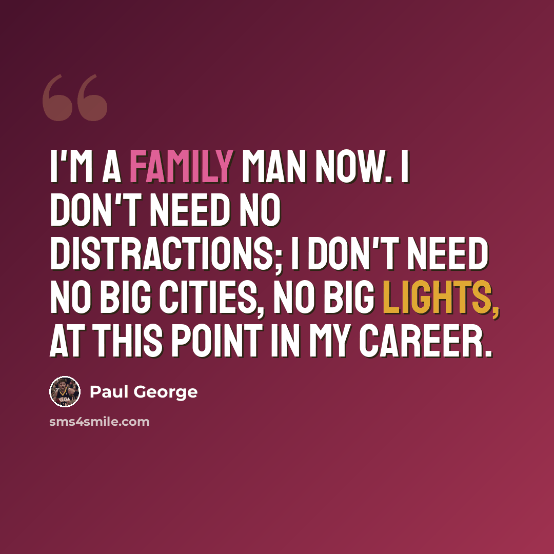 “I'm a family man now. I don't need no distractions; I don't need no big cities, no big lights, at this point in my career.” quote by Paul George
