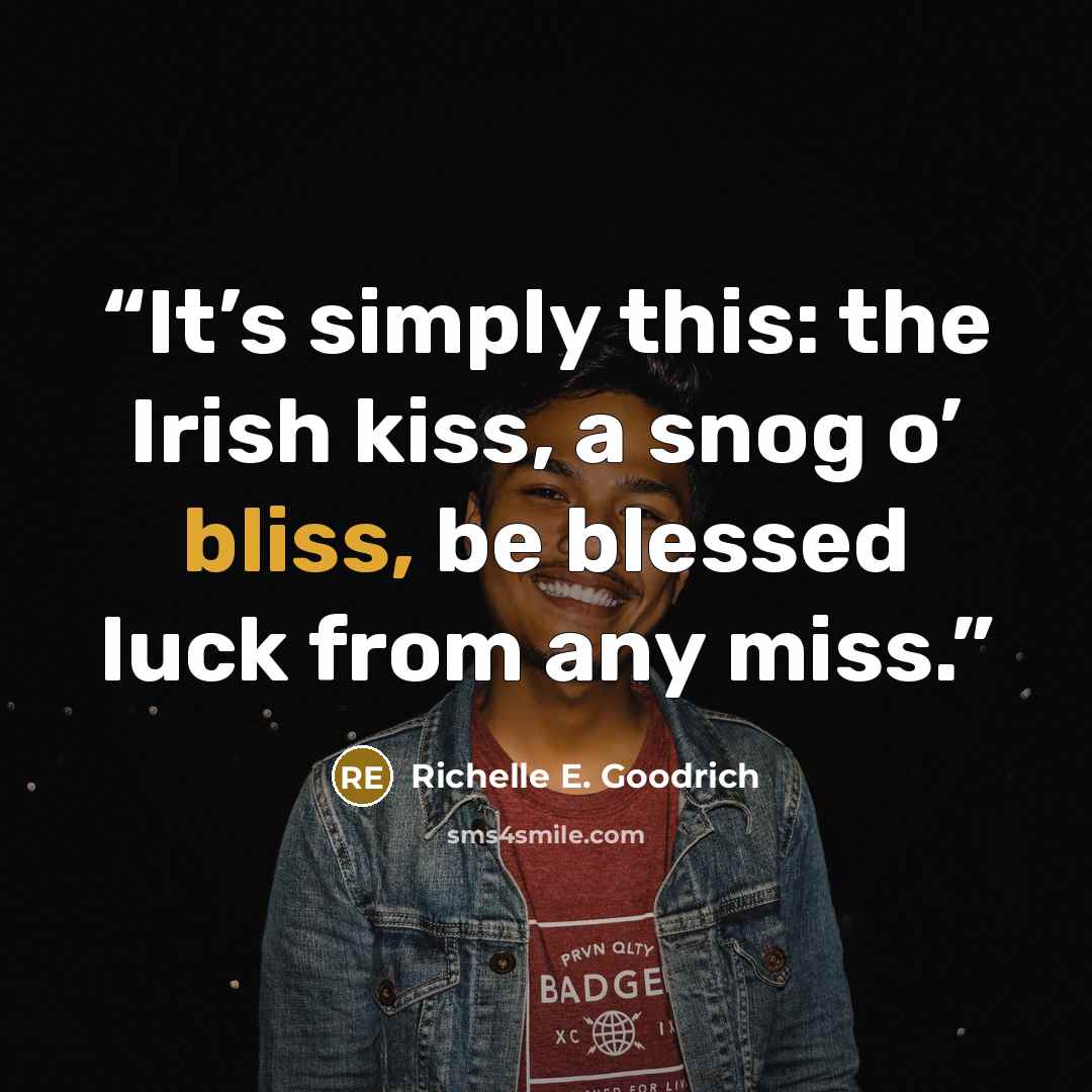 “It’s simply this: the Irish kiss, a snog o’ bliss, be blessed luck from any miss.” quote by Richelle E. Goodrich