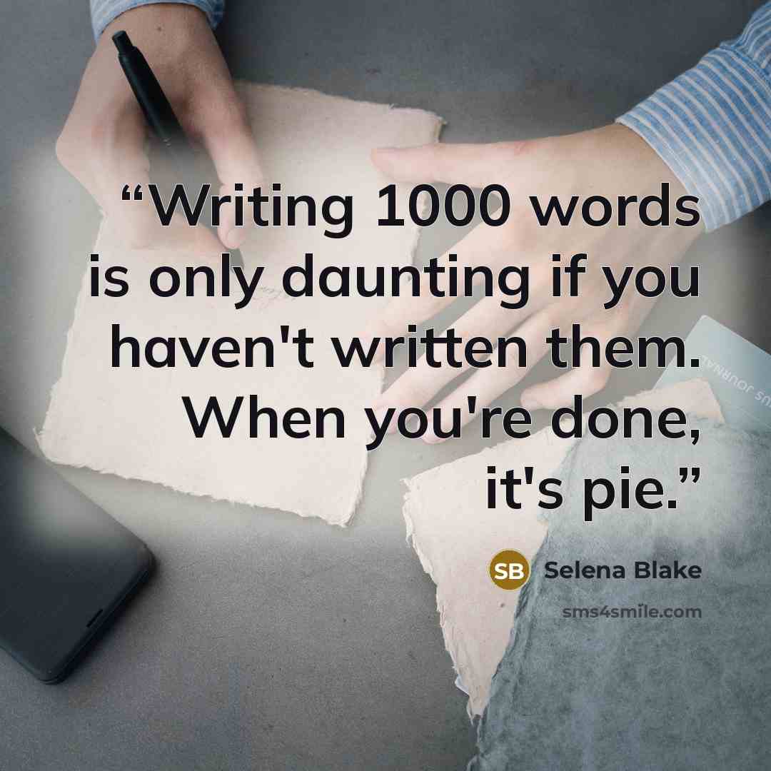 “Writing 1000 words is only daunting if you haven't written them. When you're done, it's pie.” quote by Selena Blake