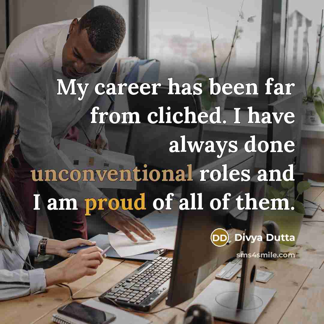 “My career has been far from cliched. I have always done unconventional roles and I am proud of all of them.” quote by Divya Dutta