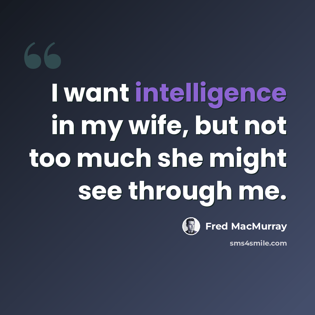 “I want intelligence in my wife, but not too much she might see through me.” quote by Fred MacMurray