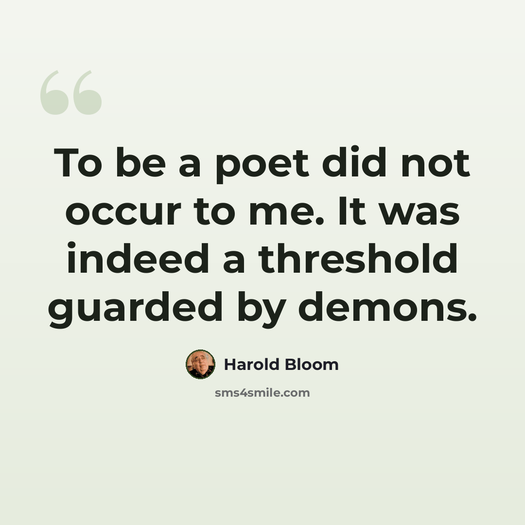 “To be a poet did not occur to me. It was indeed a threshold guarded by demons.” quote by Harold Bloom