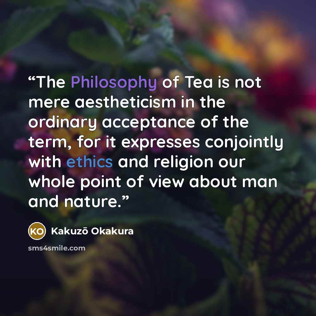 “The Philosophy of Tea is not mere aestheticism in the ordinary acceptance of the term, for it expresses conjointly with ethics and religion our whole point of view about man and nature.” quote by Kakuzō Okakura