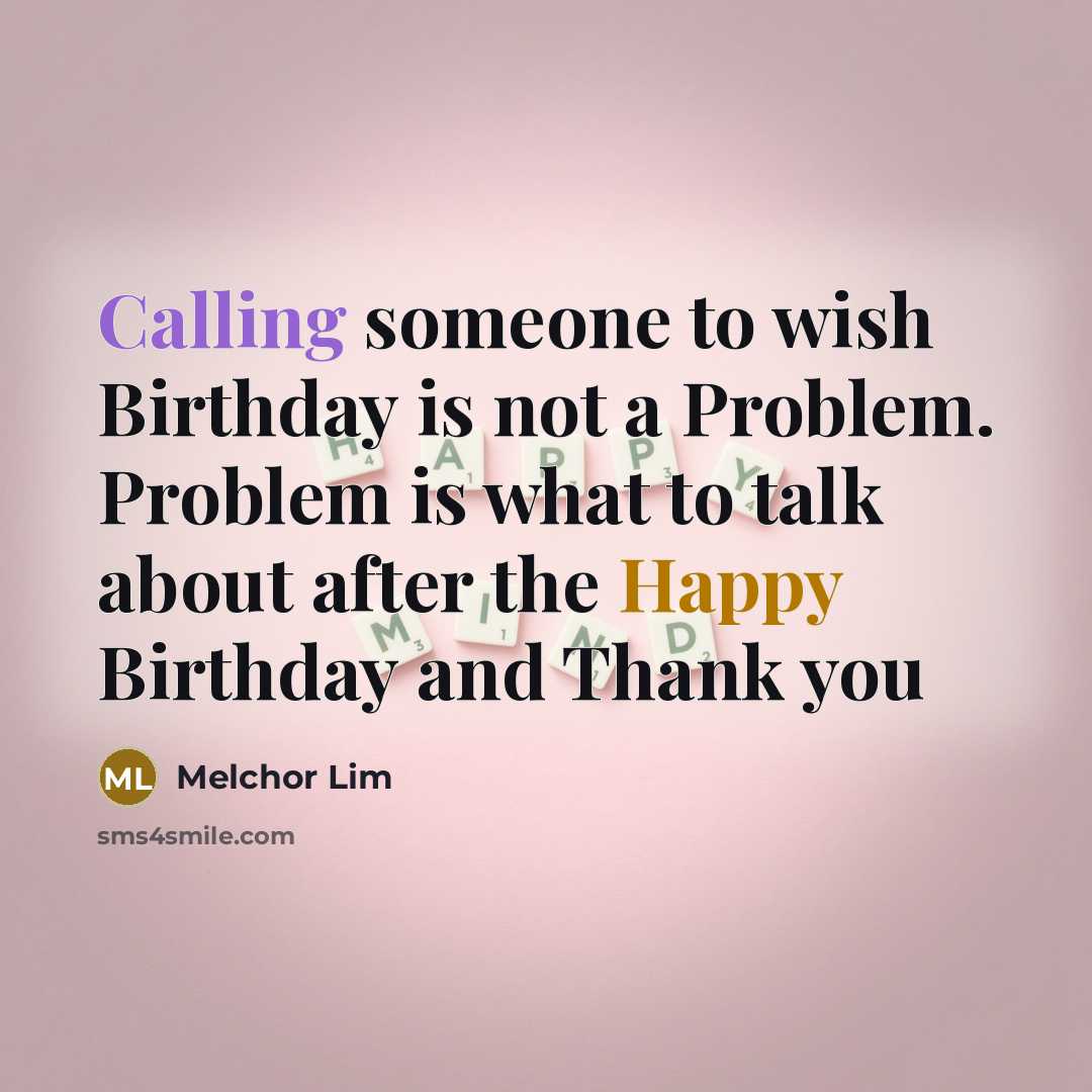 “Calling someone to wish Birthday is not a Problem. Problem is what to talk about after the Happy Birthday and Thank you” quote by Melchor Lim