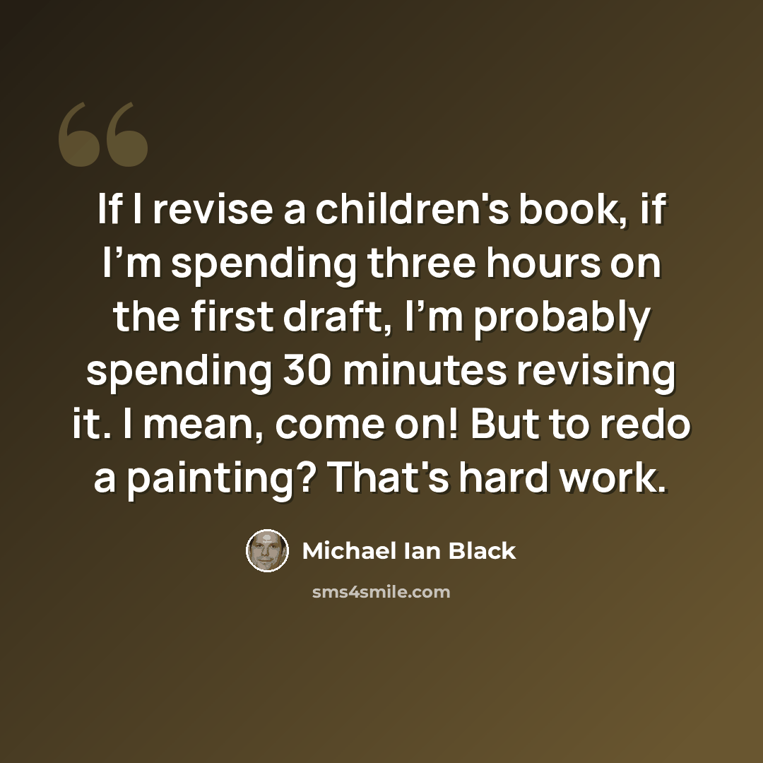 “If I revise a children's book, if I'm spending three hours on the first draft, I'm probably spending 30 minutes revising it. I mean, come on! But to redo a painting? That's hard work.” quote by Michael Ian Black