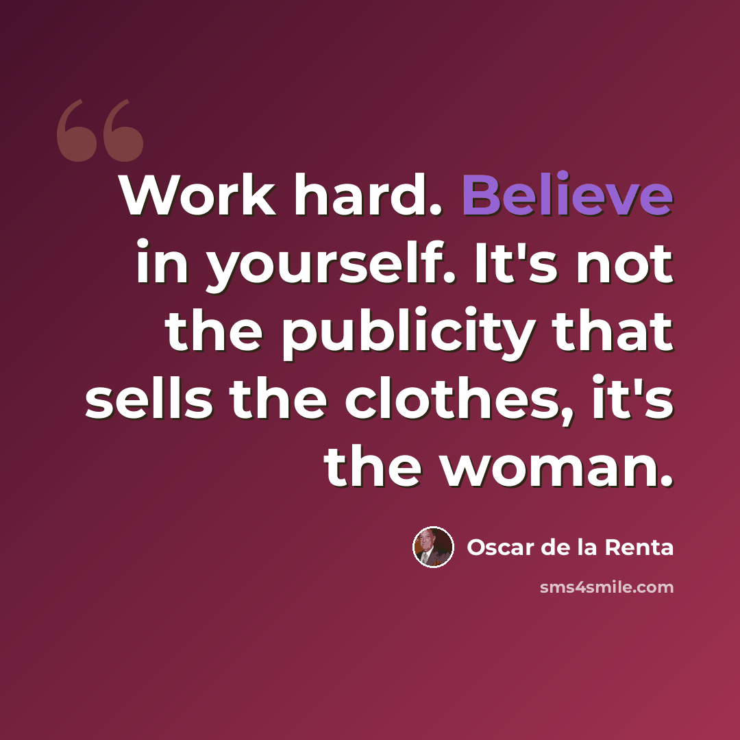 “Work hard. Believe in yourself. It's not the publicity that sells the clothes, it's the woman.” quote by Oscar de la Renta