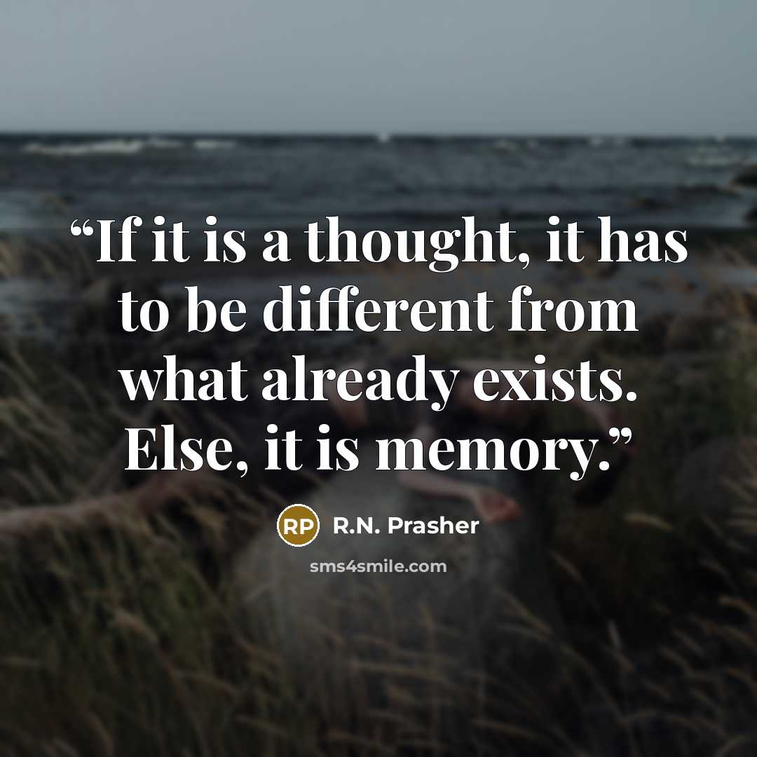 “If it is a thought, it has to be different from what already exists. Else, it is memory.” quote by R.N. Prasher