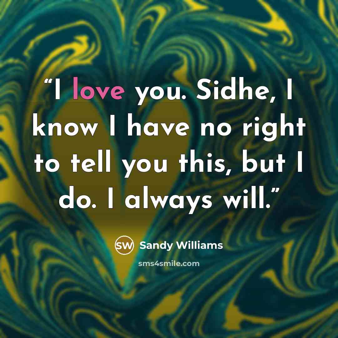 “I love you. Sidhe, I know I have no right to tell you this, but I do. I always will.” quote by Sandy Williams