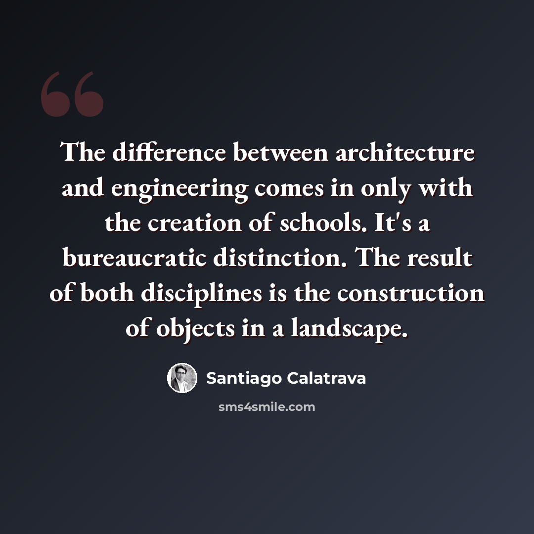 “The difference between architecture and engineering comes in only with the creation of schools. It's a bureaucratic distinction. The result of both disciplines is the construction of objects in a landscape.” quote by Santiago Calatrava