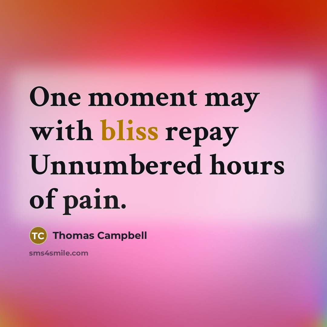 “One moment may with bliss repay Unnumbered hours of pain.” quote by Thomas Campbell