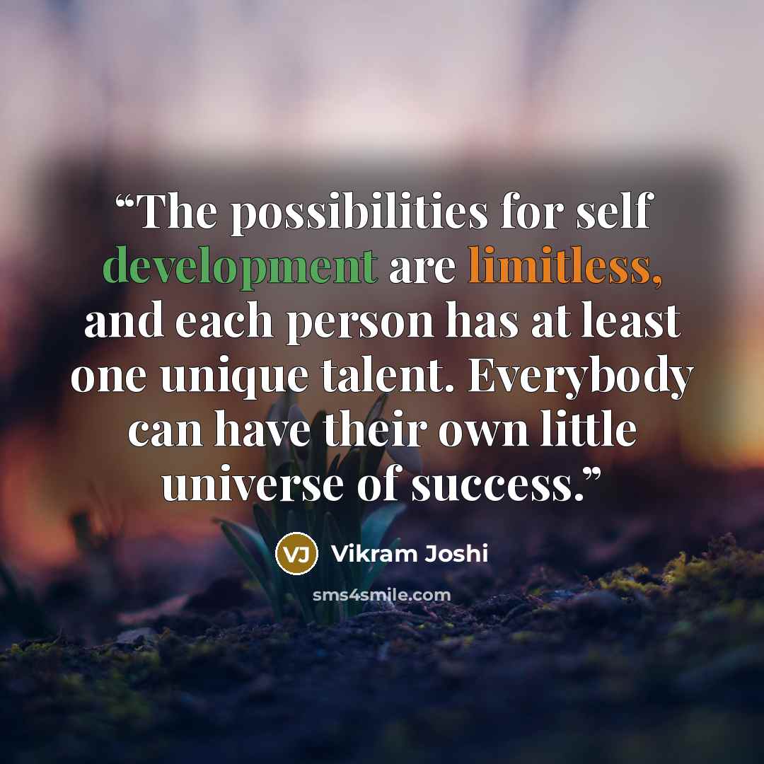 “The possibilities for self development are limitless, and each person has at least one unique talent. Everybody can have their own little universe of success.” quote by Vikram Joshi