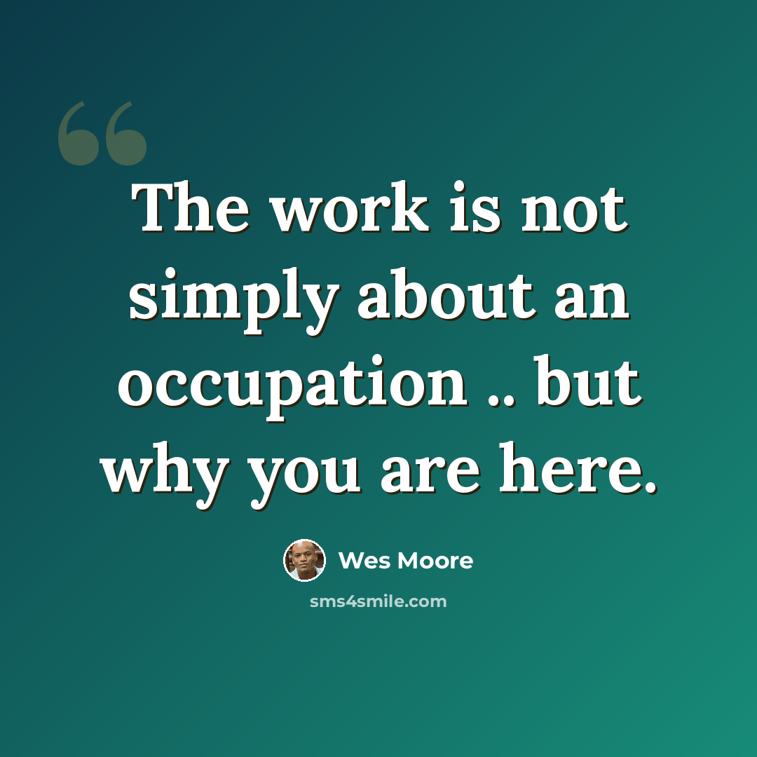 “The work is not simply about an occupation .. but why you are here.” quote by Wes Moore