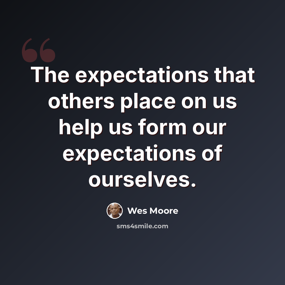 “The expectations that others place on us help us form our expectations of ourselves.” quote by Wes Moore