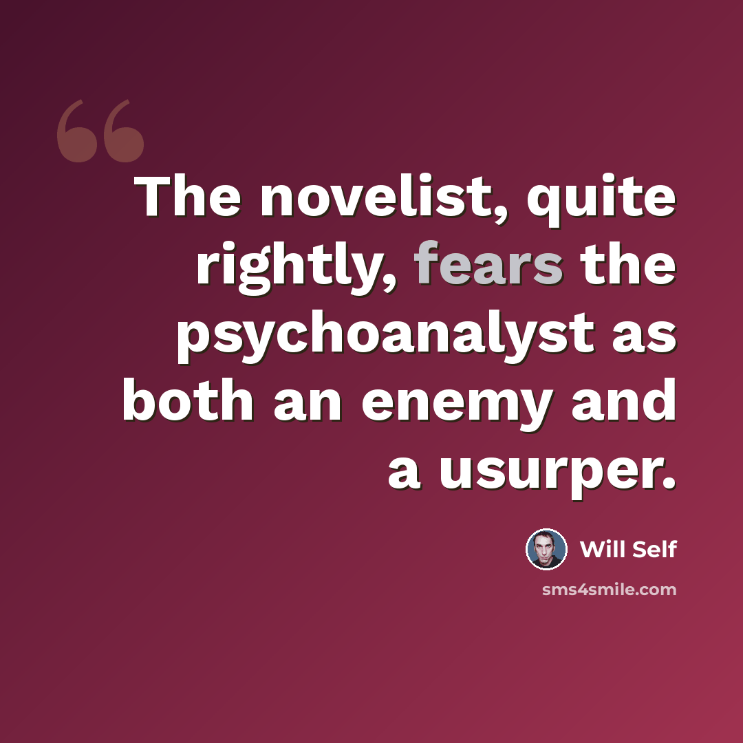 “The novelist, quite rightly, fears the psychoanalyst as both an enemy and a usurper.” quote by Will Self