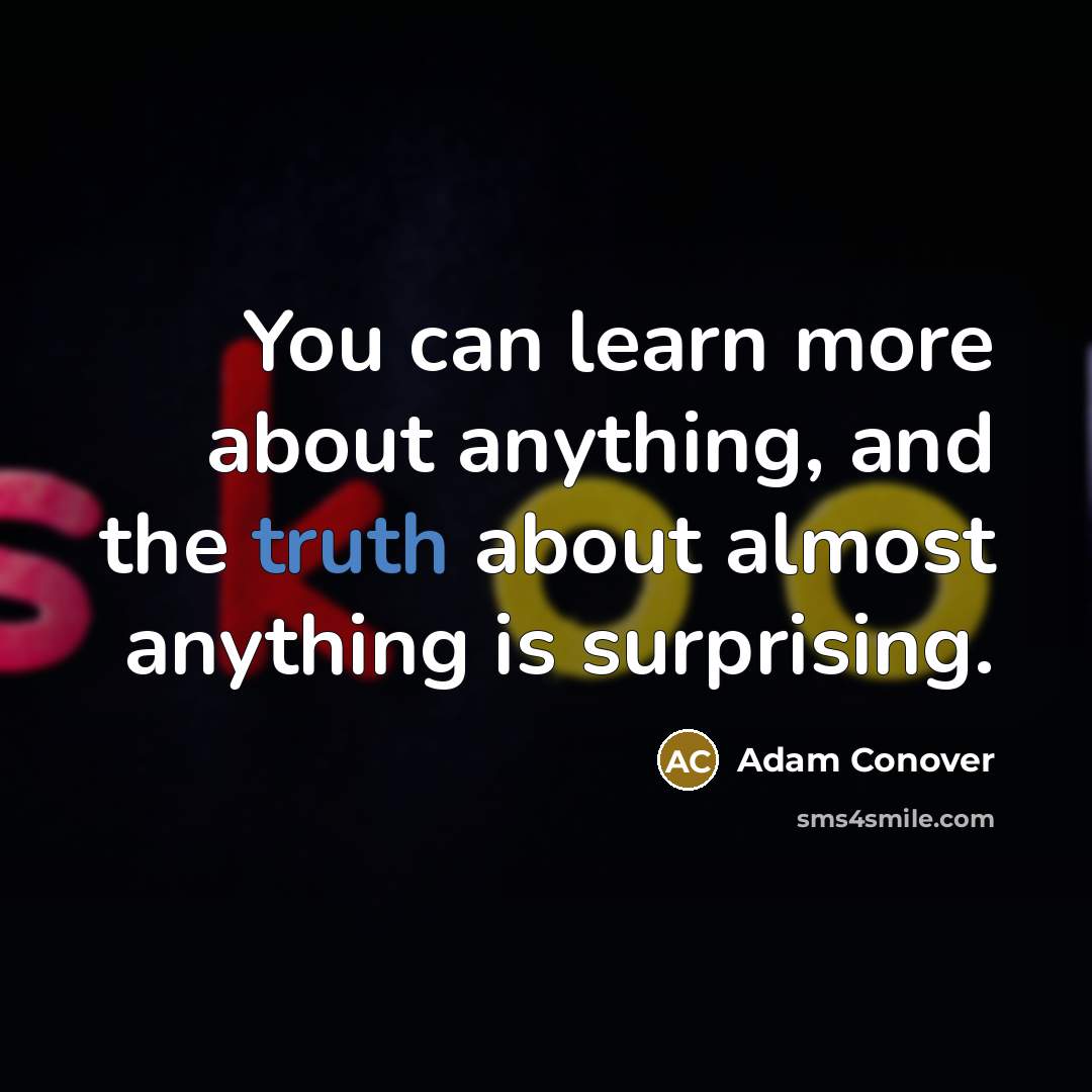 “You can learn more about anything, and the truth about almost anything is surprising.” quote by Adam Conover