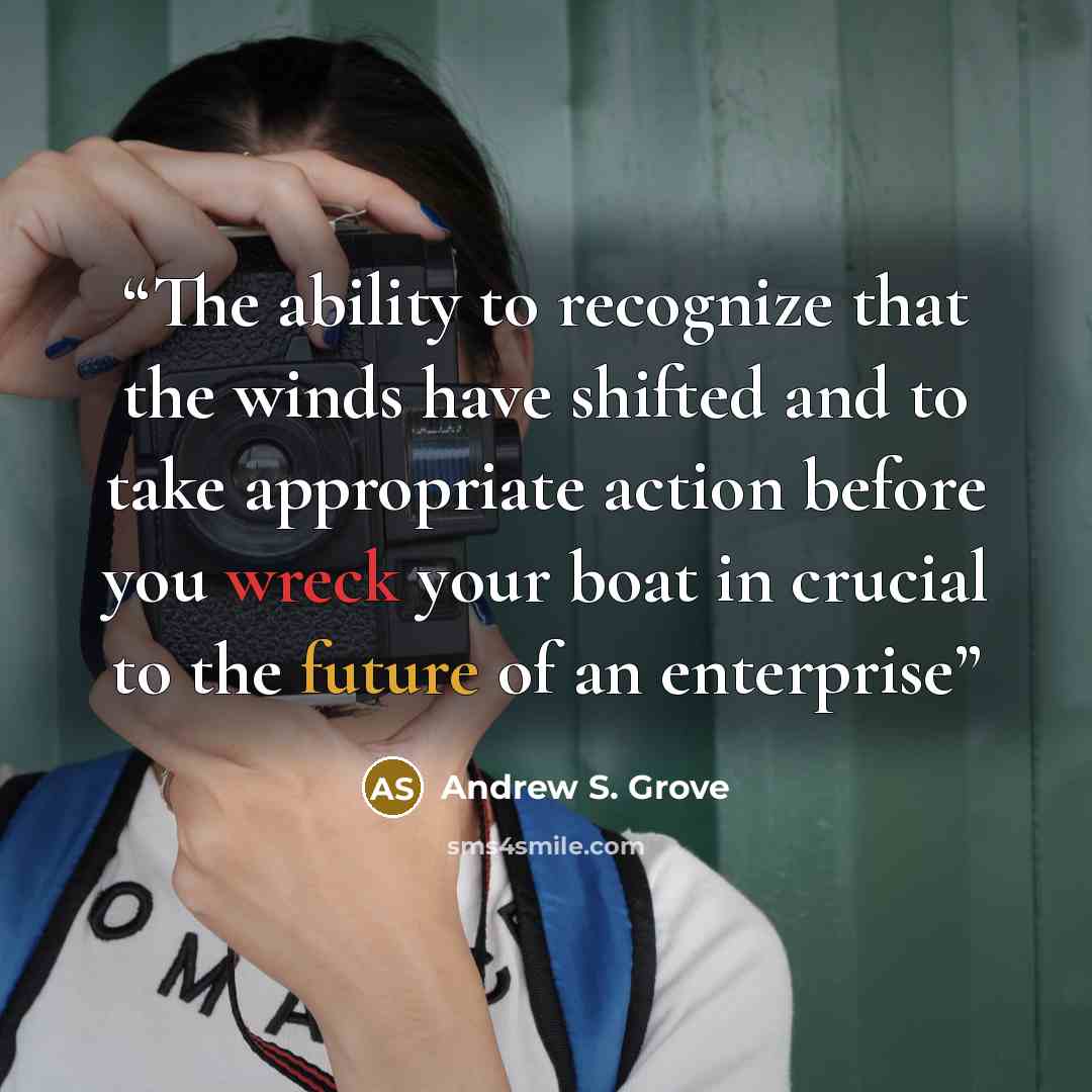 “The ability to recognize that the winds have shifted and to take appropriate action before you wreck your boat in crucial to the future of an enterprise” quote by Andrew S. Grove