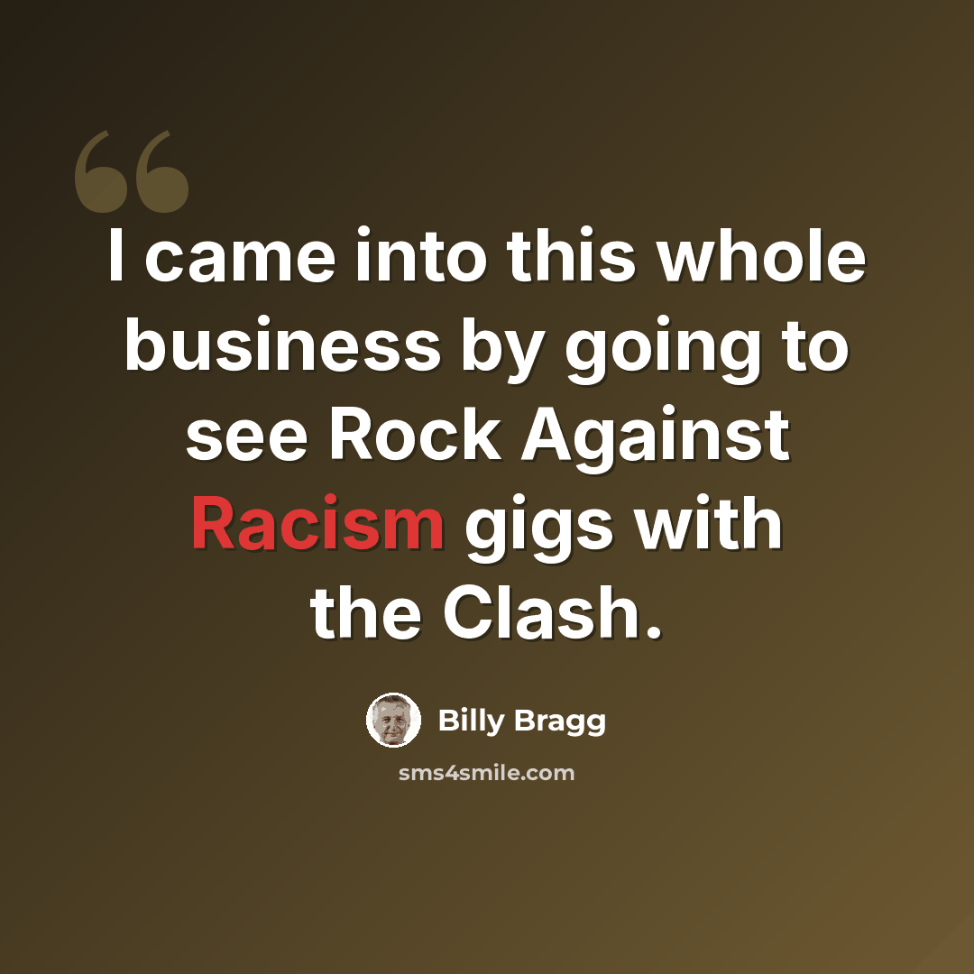 “I came into this whole business by going to see Rock Against Racism gigs with the Clash.” quote by Billy Bragg