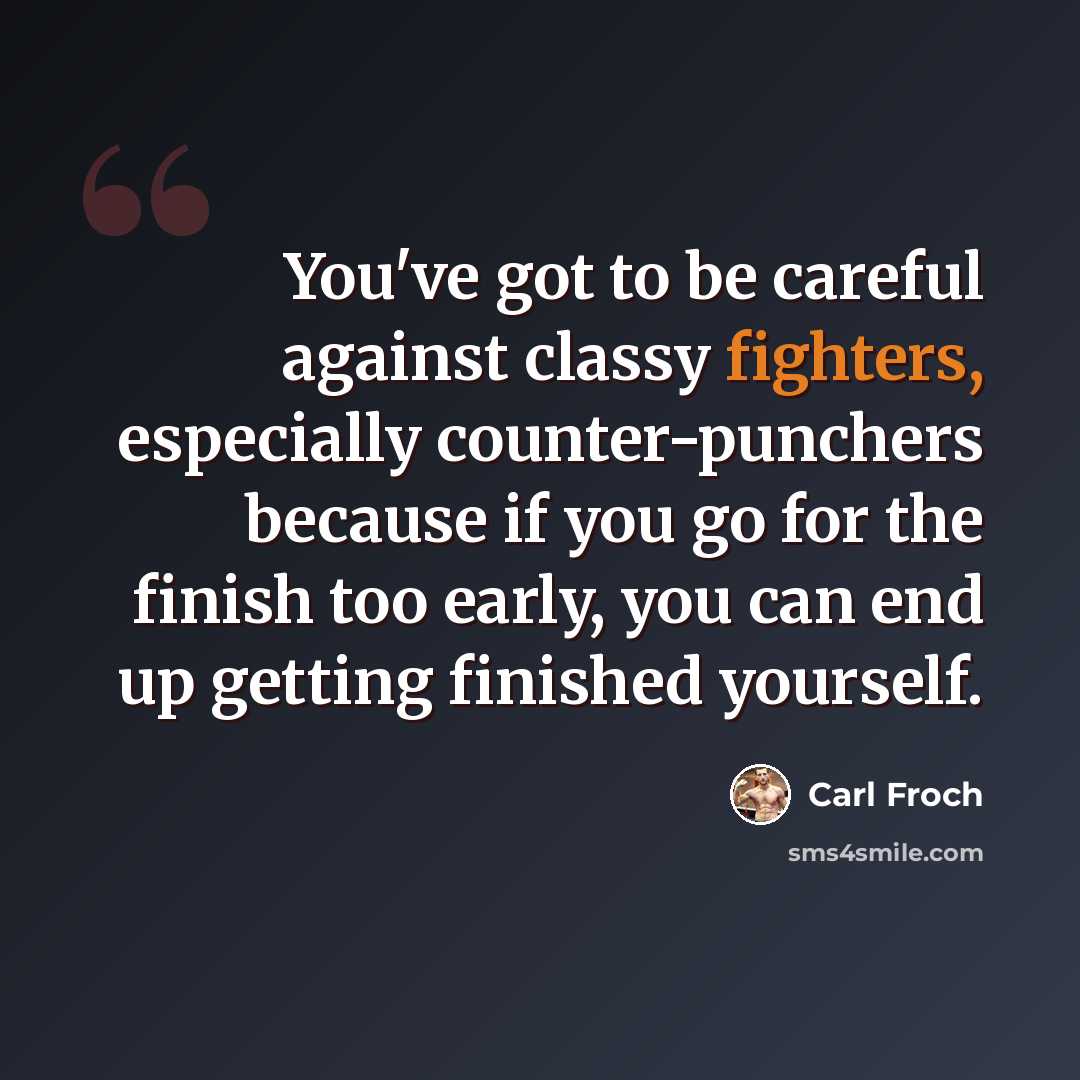 “You've got to be careful against classy fighters, especially counter-punchers because if you go for the finish too early, you can end up getting finished yourself.” quote by Carl Froch