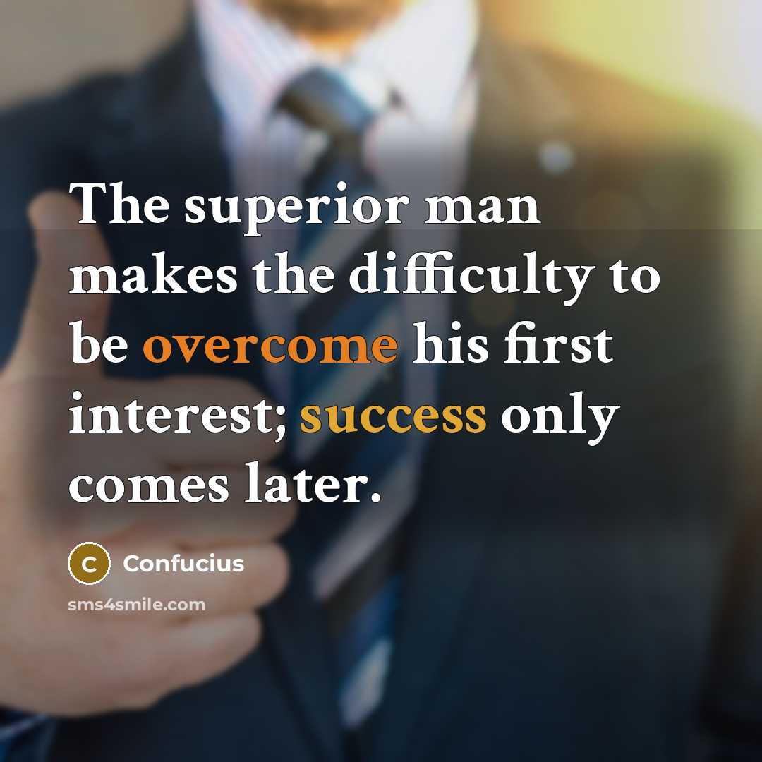 “The superior man makes the difficulty to be overcome his first interest; success only comes later.” quote by Confucius