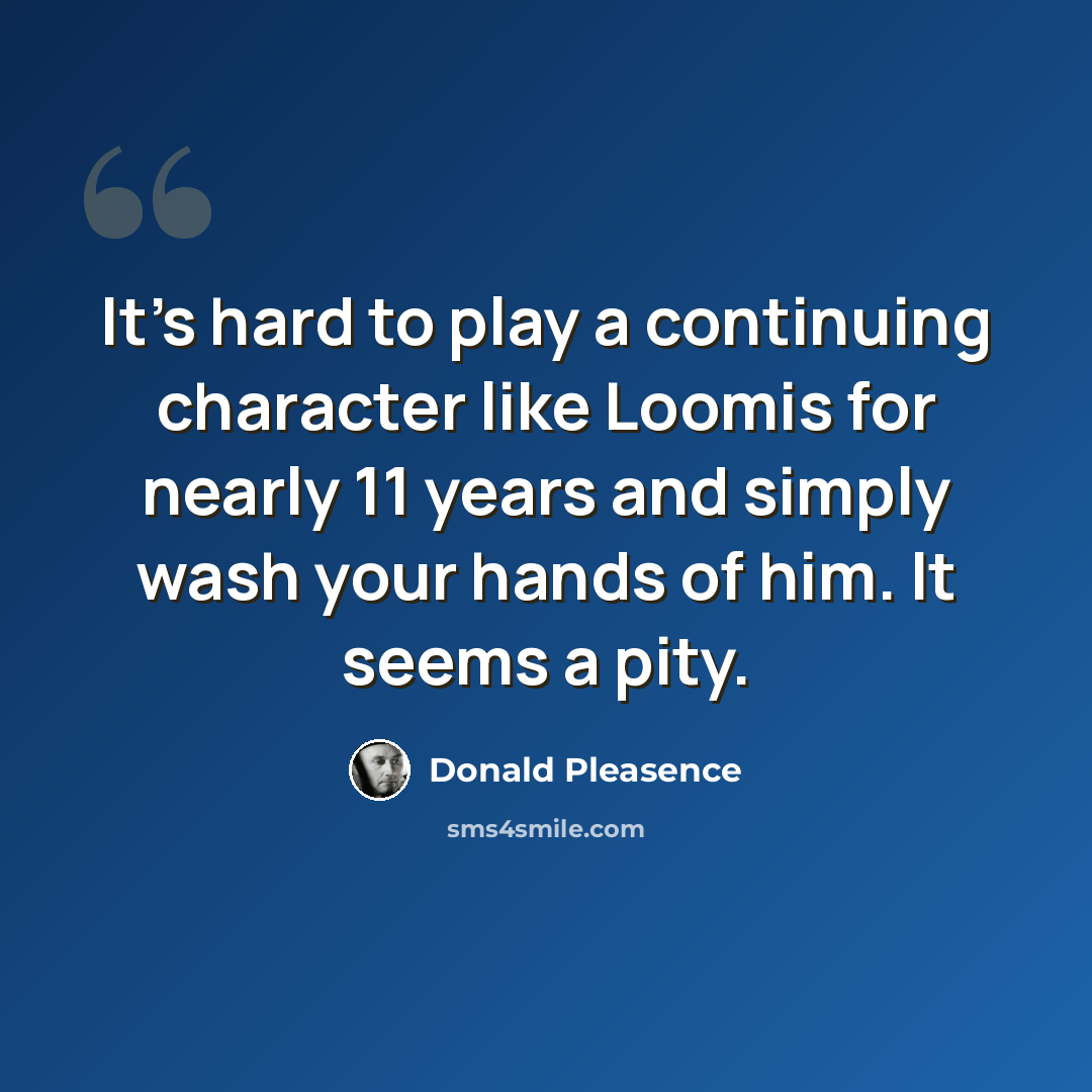 “It's hard to play a continuing character like Loomis for nearly 11 years and simply wash your hands of him. It seems a pity.” quote by Donald Pleasence