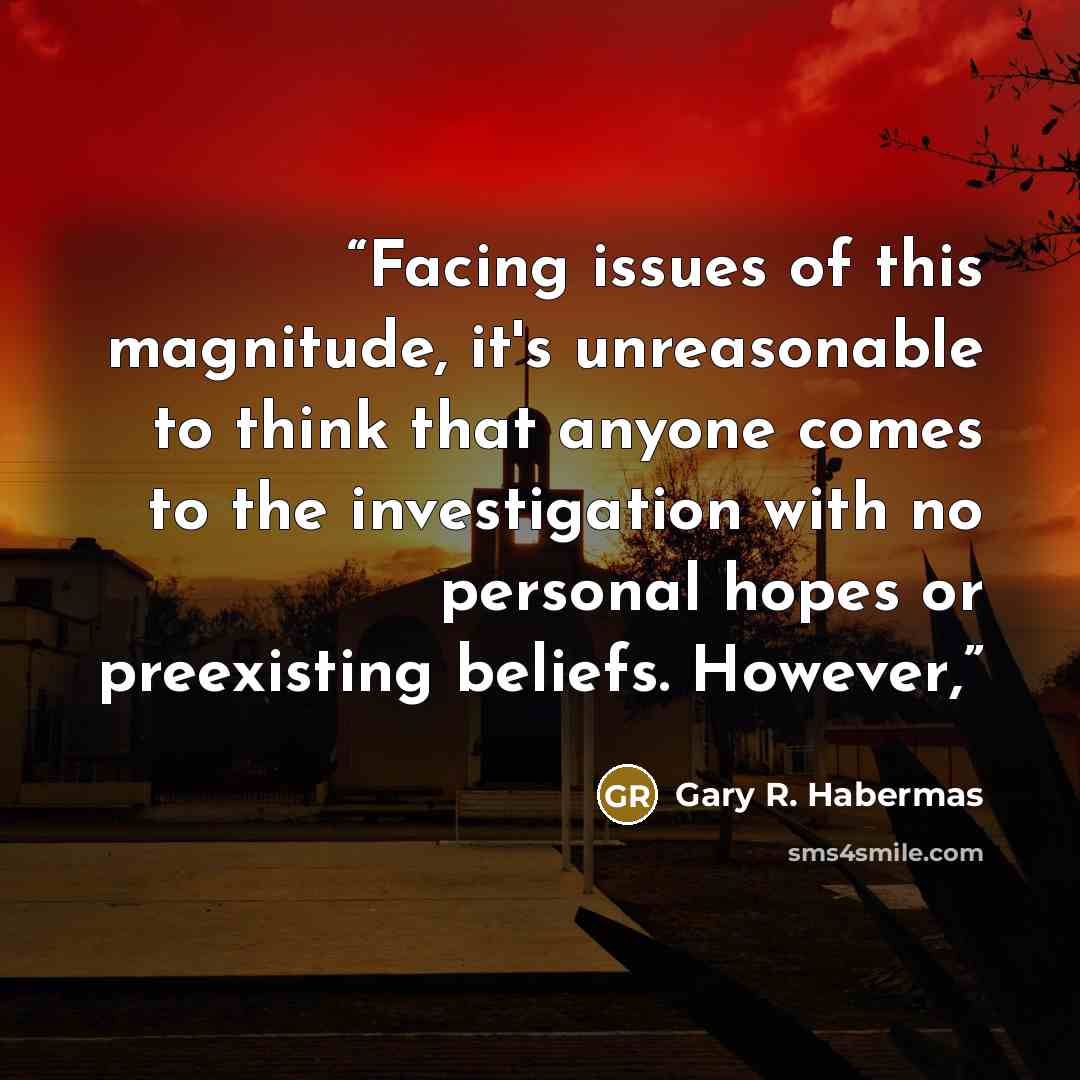 “Facing issues of this magnitude, it's unreasonable to think that anyone comes to the investigation with no personal hopes or preexisting beliefs. However,” quote by Gary R. Habermas