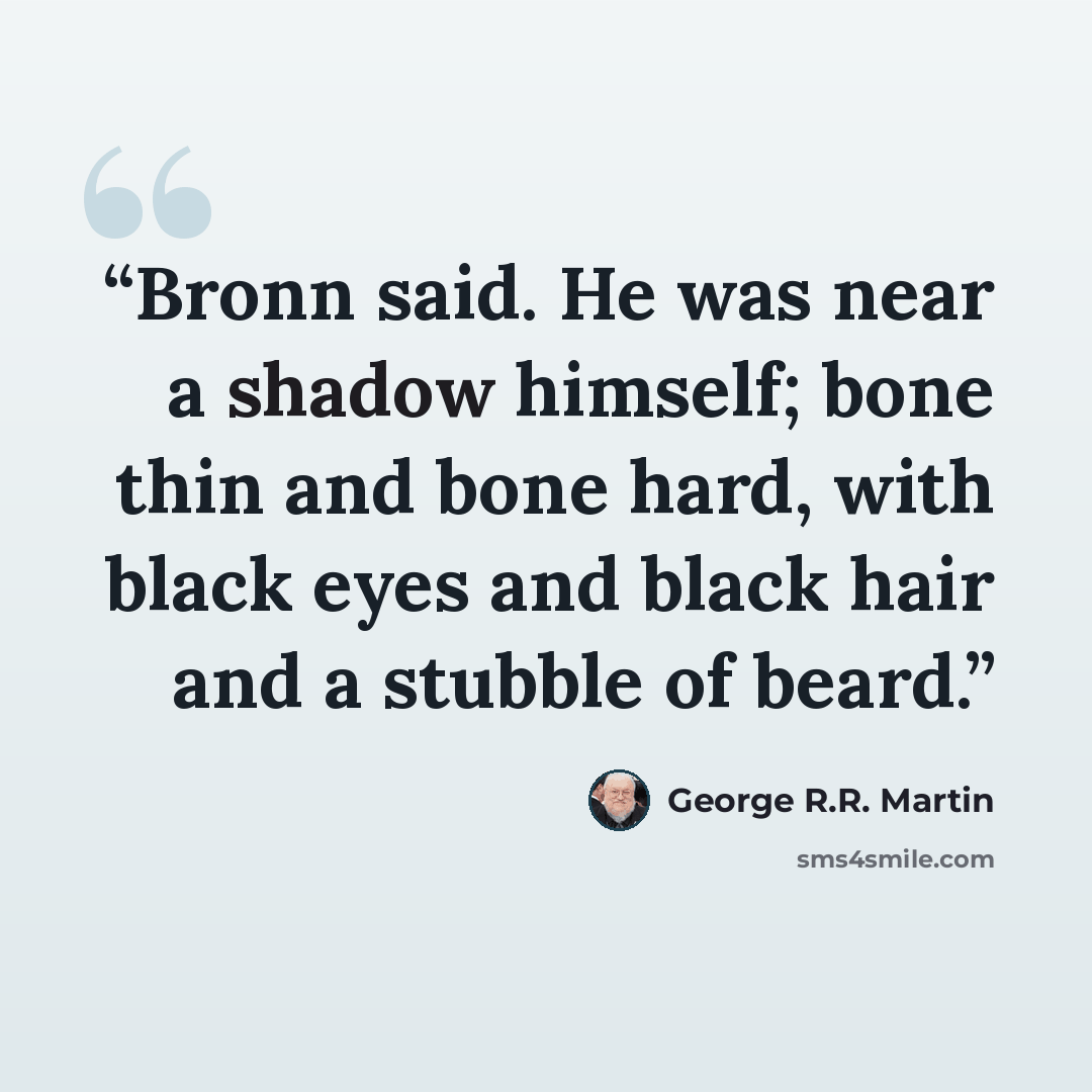 “Bronn said. He was near a shadow himself; bone thin and bone hard, with black eyes and black hair and a stubble of beard.” quote by George R.R. Martin
