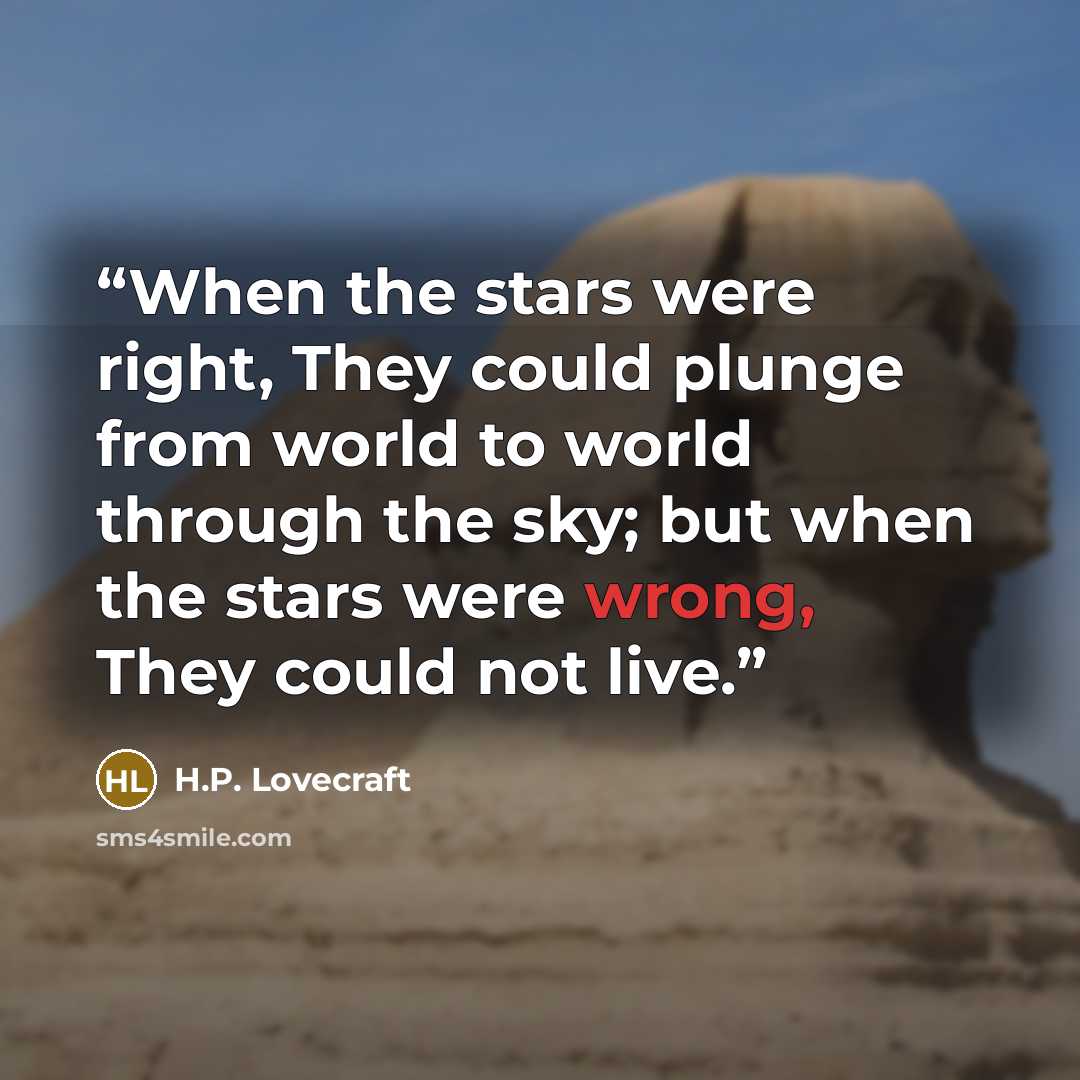 “When the stars were right, They could plunge from world to world through the sky; but when the stars were wrong, They could not live.” quote by H.P. Lovecraft