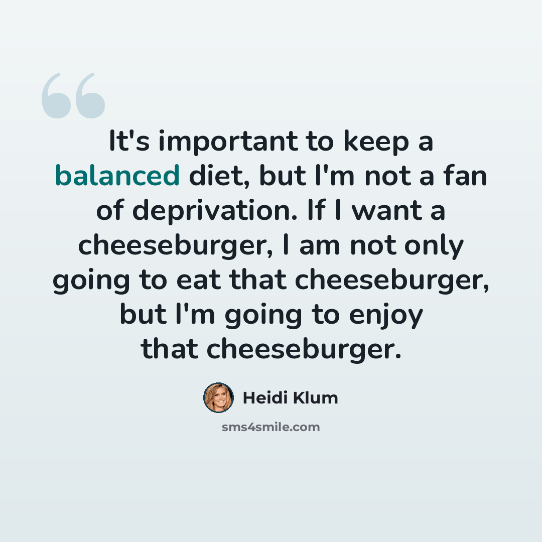 “It's important to keep a balanced diet, but I'm not a fan of deprivation. If I want a cheeseburger, I am not only going to eat that cheeseburger, but I'm going to enjoy that cheeseburger.” quote by Heidi Klum