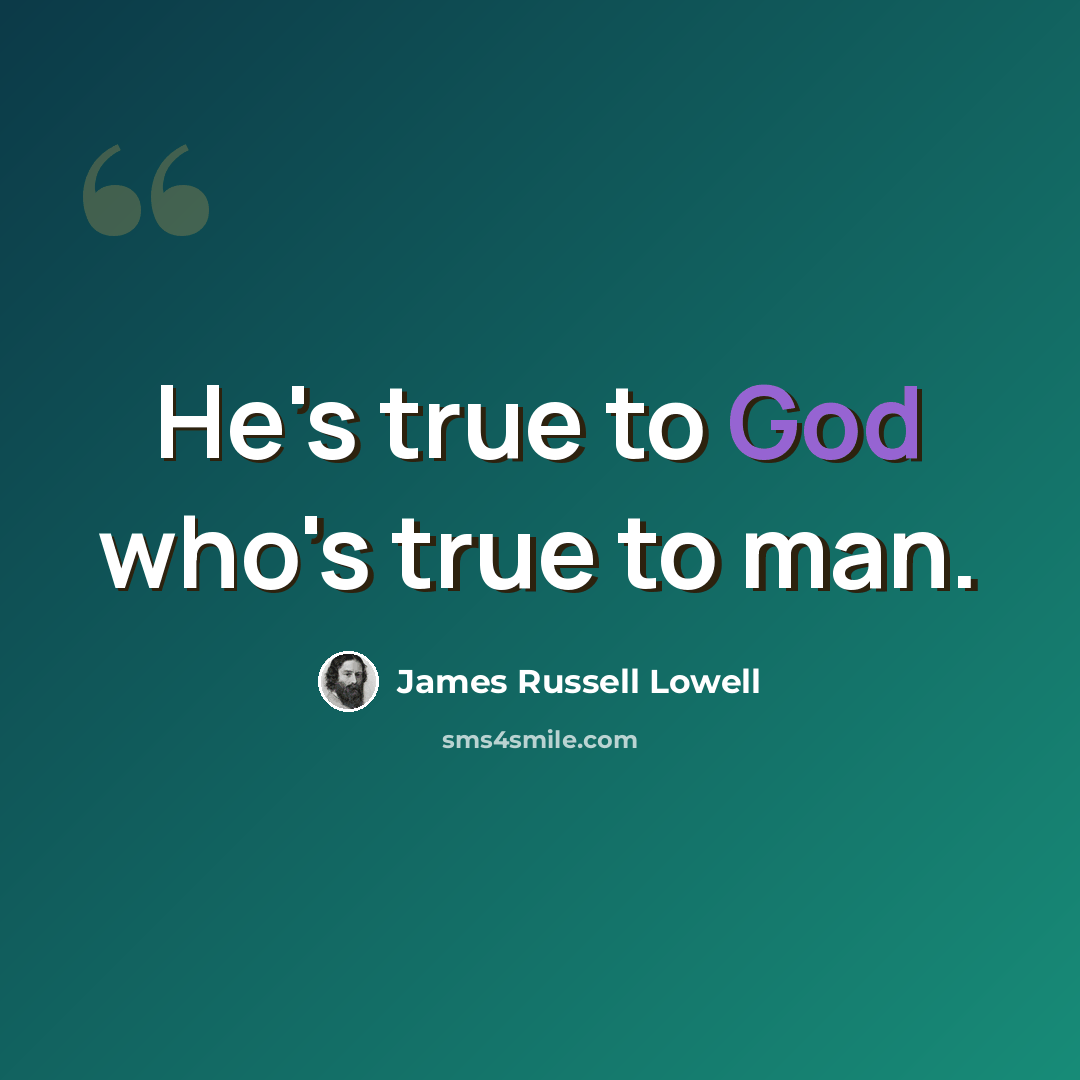 “He's true to God who's true to man.” quote by James Russell Lowell
