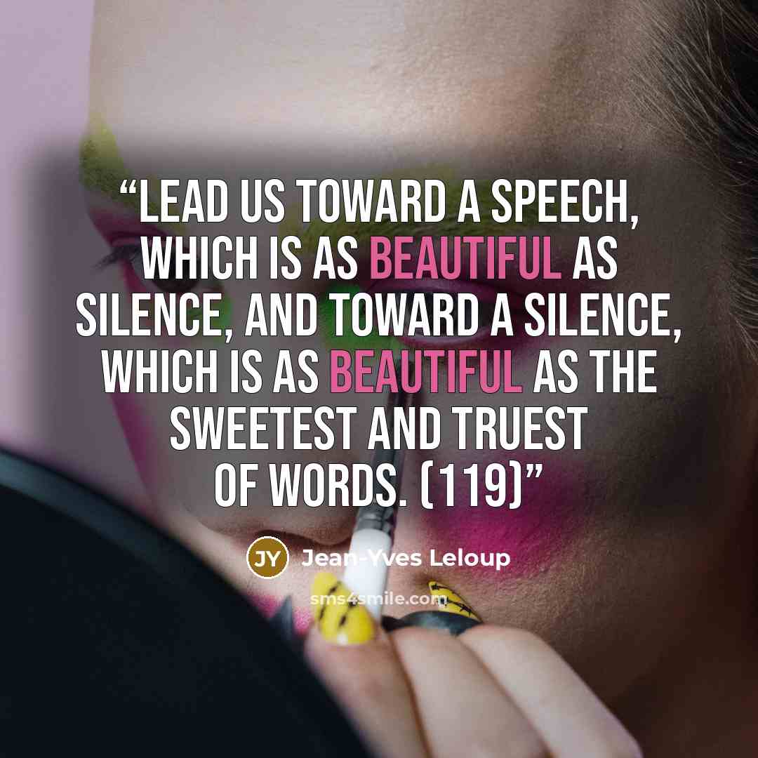 “Lead us toward a speech, which is as beautiful as silence, and toward a silence, which is as beautiful as the sweetest and truest of words. (119)” quote by Jean-Yves Leloup