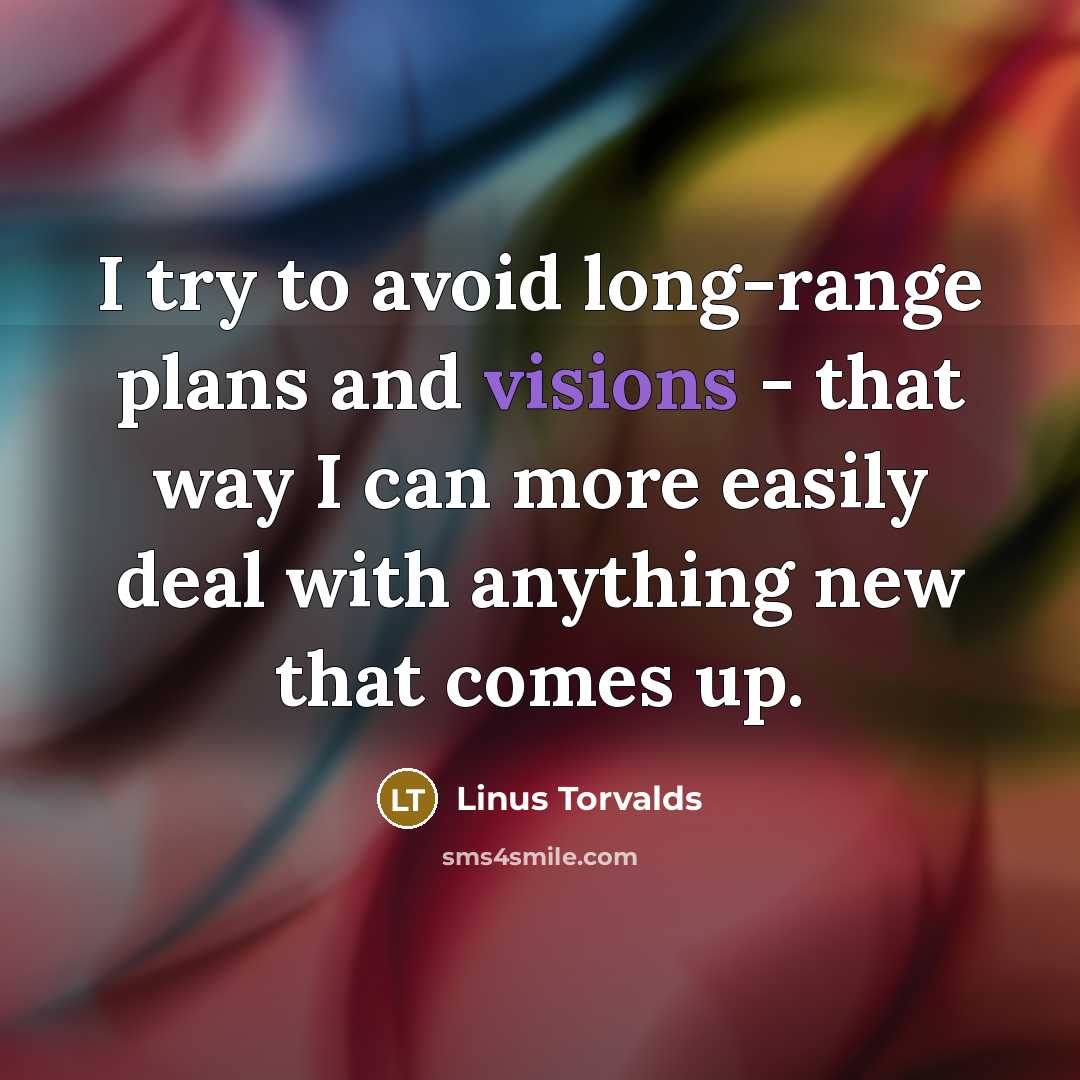 “I try to avoid long-range plans and visions - that way I can more easily deal with anything new that comes up.” quote by Linus Torvalds