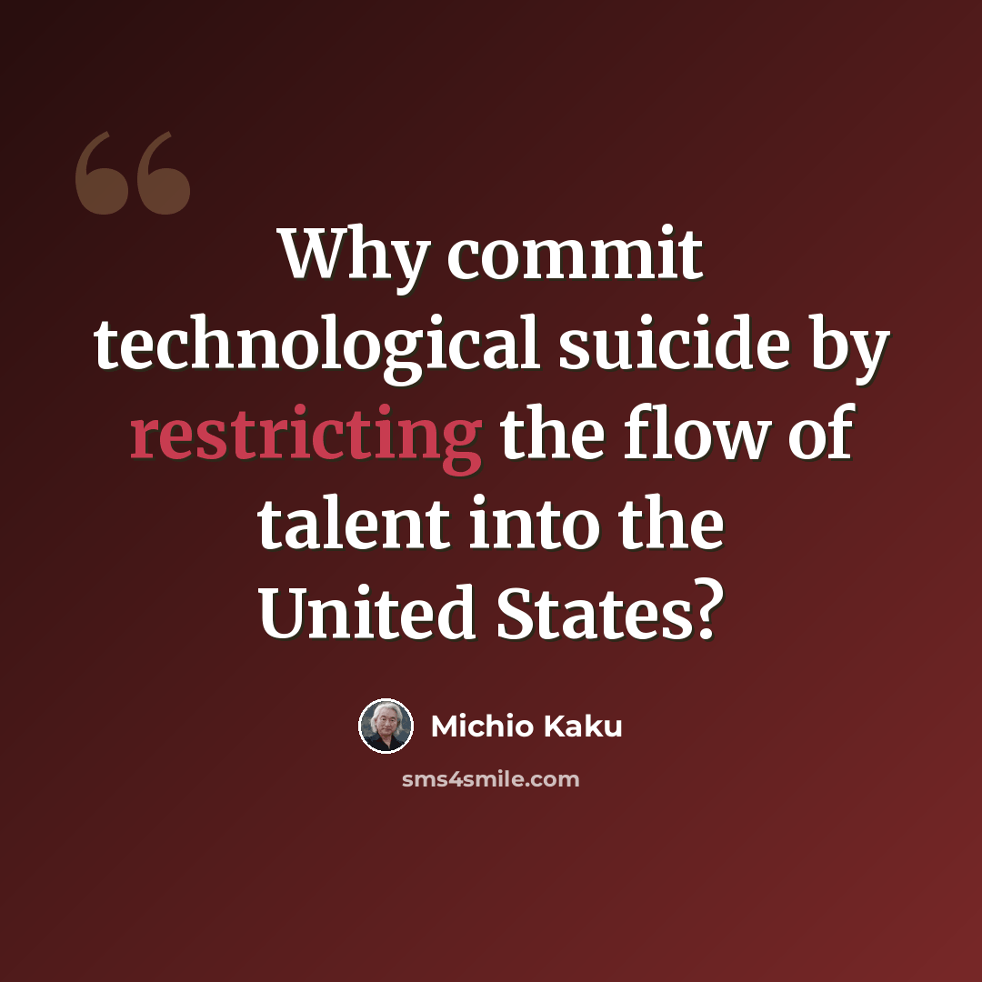 “Why commit technological suicide by restricting the flow of talent into the United States?” quote by Michio Kaku