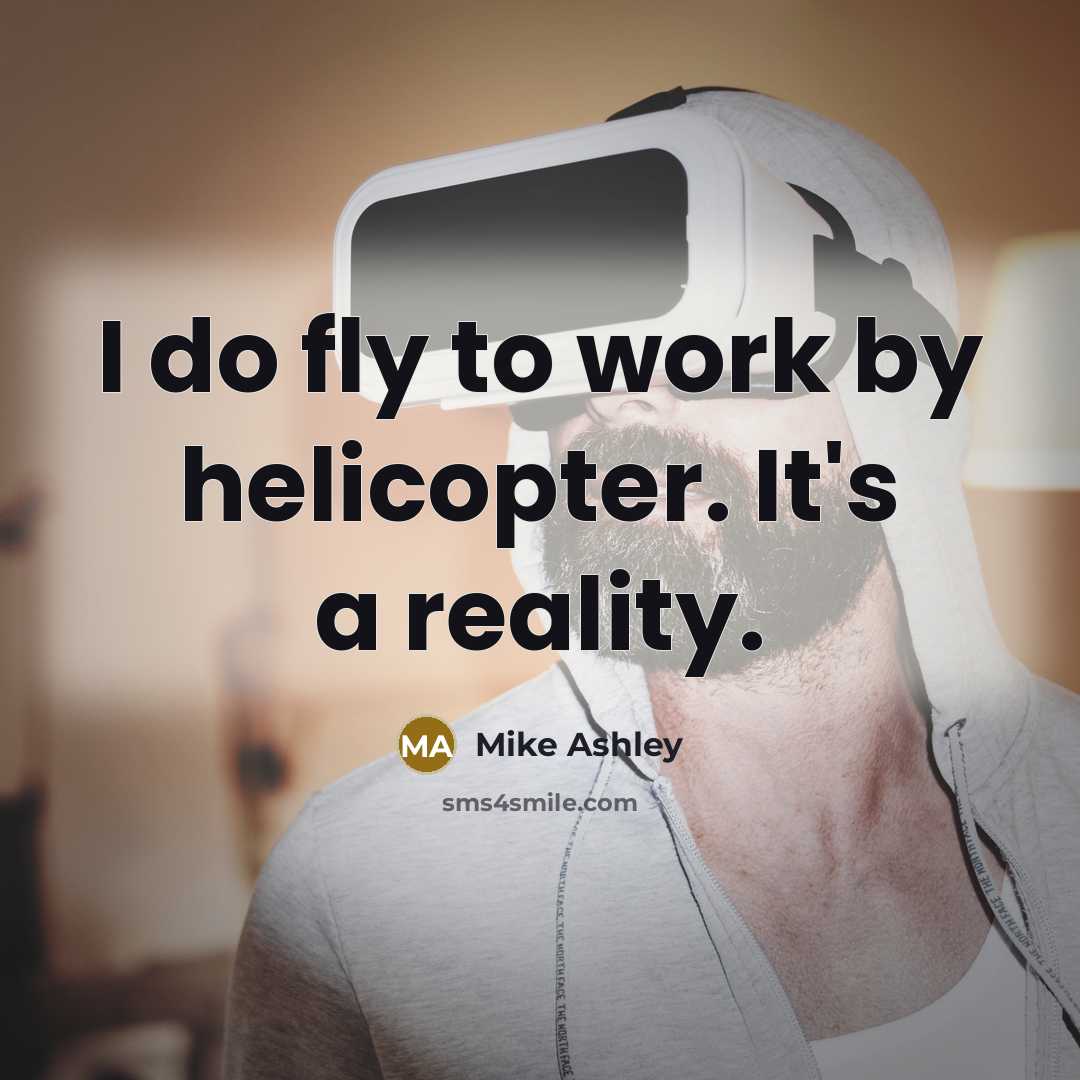 “I do fly to work by helicopter. It's a reality.” quote by Mike Ashley