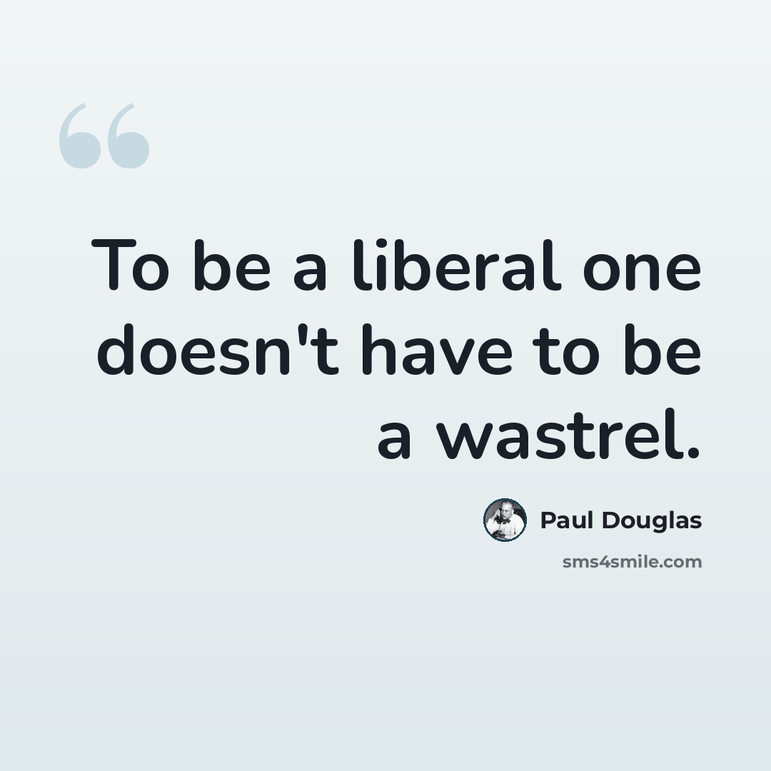 “To be a liberal one doesn't have to be a wastrel.” quote by Paul Douglas