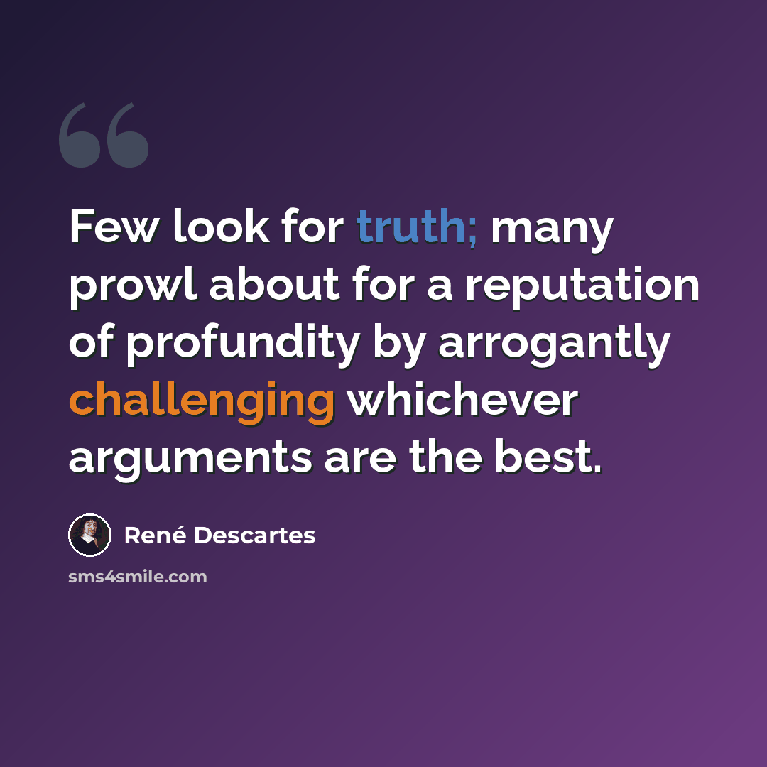“Few look for truth; many prowl about for a reputation of profundity by arrogantly challenging whichever arguments are the best.” quote by Rene Descartes
