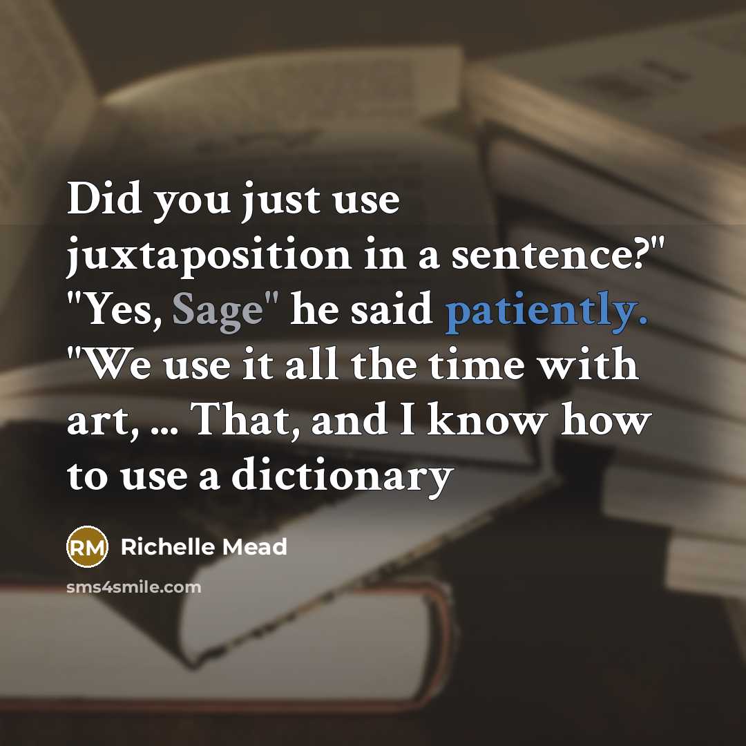 “Did you just use juxtaposition in a sentence?" "Yes, Sage" he said patiently. "We use it all the time with art, ... That, and I know how to use a dictionary” quote by Richelle Mead