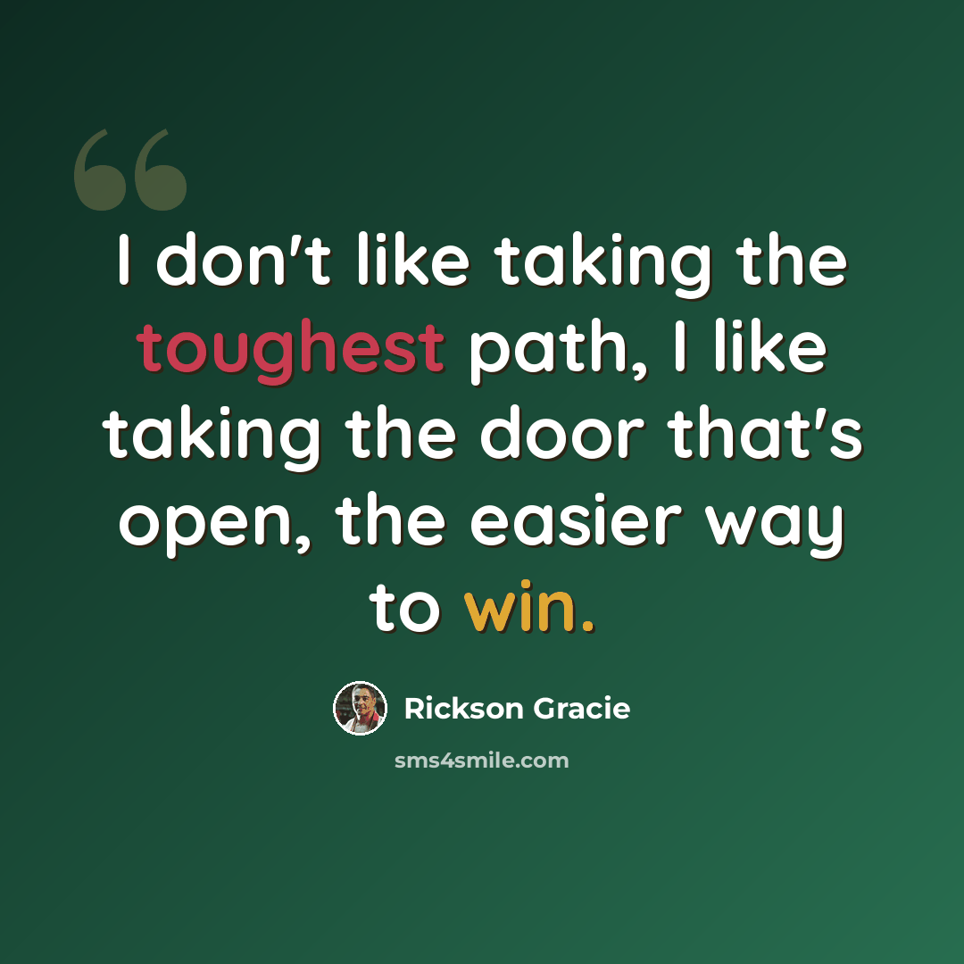 “I don't like taking the toughest path, I like taking the door that's open, the easier way to win.” quote by Rickson Gracie