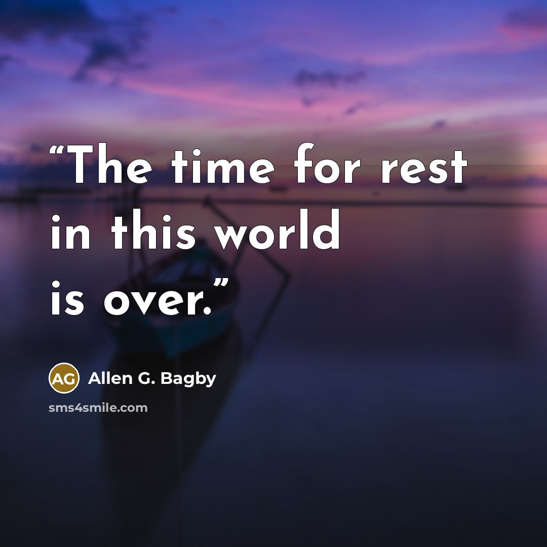 “The time for rest in this world is over.” quote by Allen G. Bagby