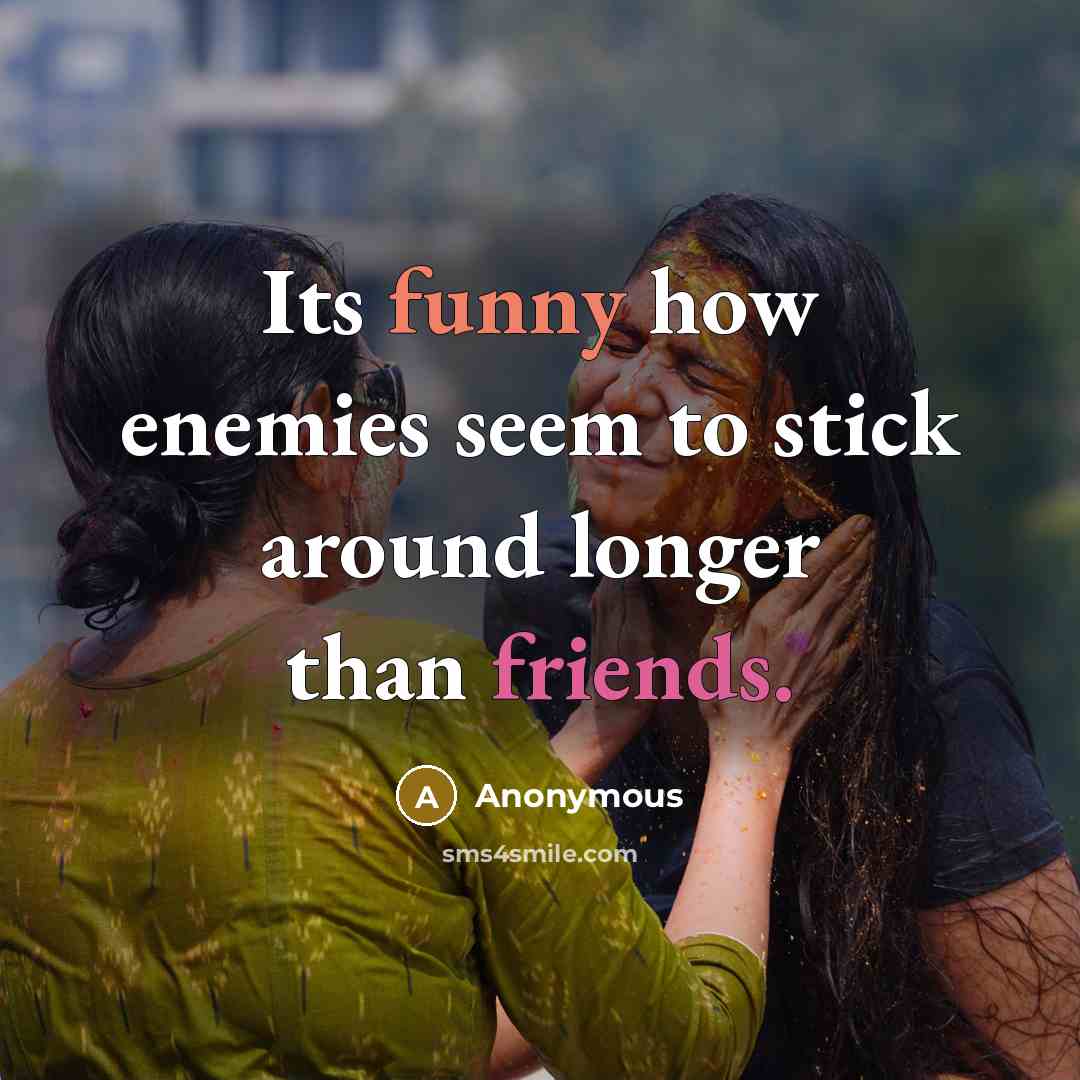 “Its funny how enemies seem to stick around longer than friends.” quote by Anonymous