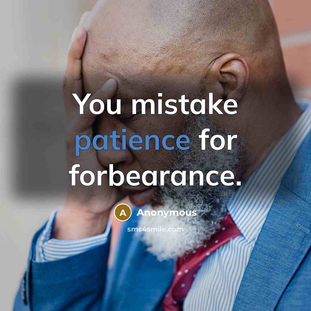 “You mistake patience for forbearance.” quote by Anonymous